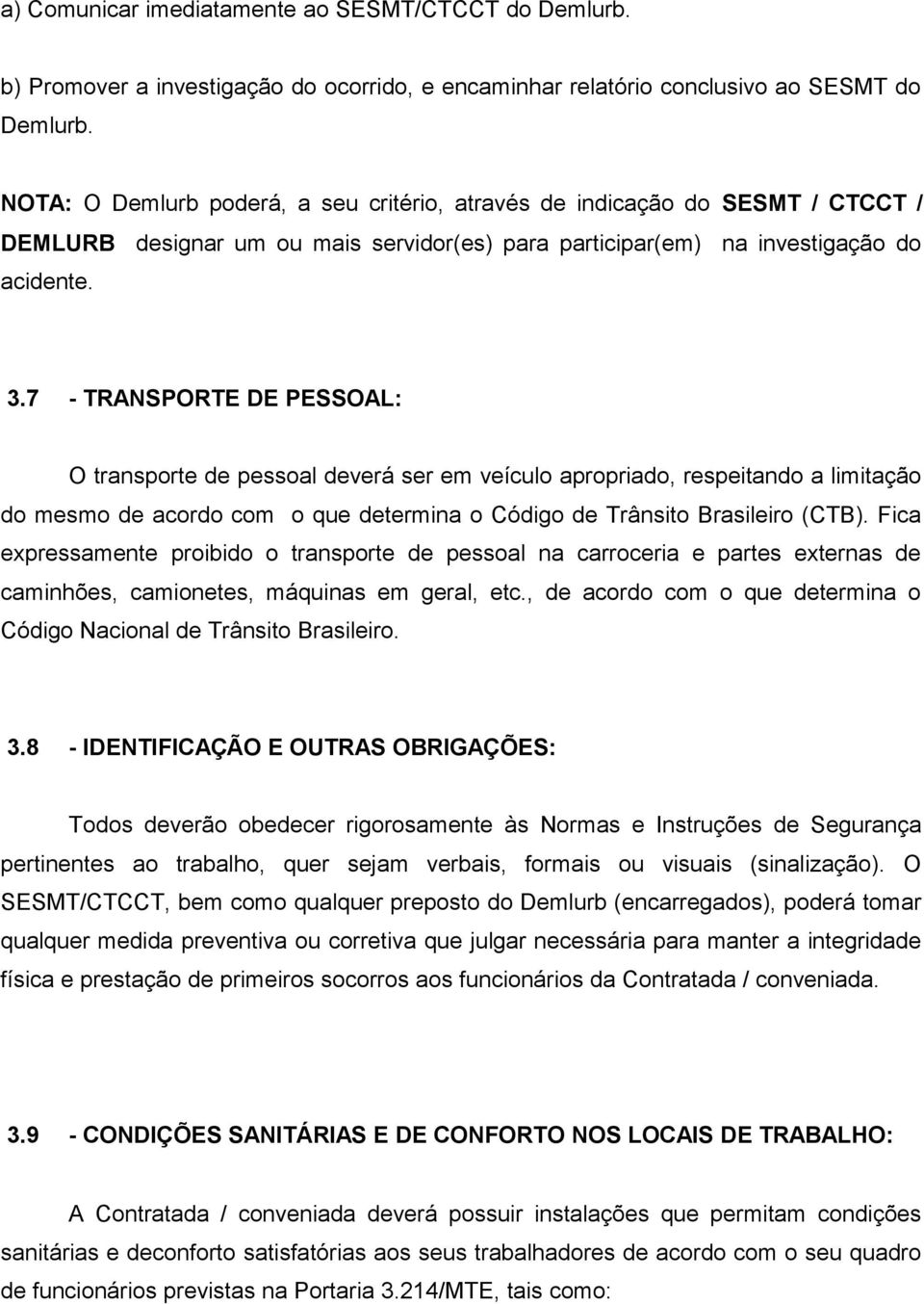7 - TRANSPORTE DE PESSOAL: O transporte de pessoal deverá ser em veículo apropriado, respeitando a limitação do mesmo de acordo com o que determina o Código de Trânsito Brasileiro (CTB).