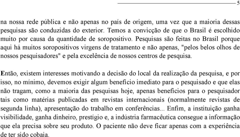 Pesquisas são feitas no Brasil porque aqui há muitos soropositivos virgens de tratamento e não apenas, "pelos belos olhos de nossos pesquisadores" e pela excelência de nossos centros de pesquisa.