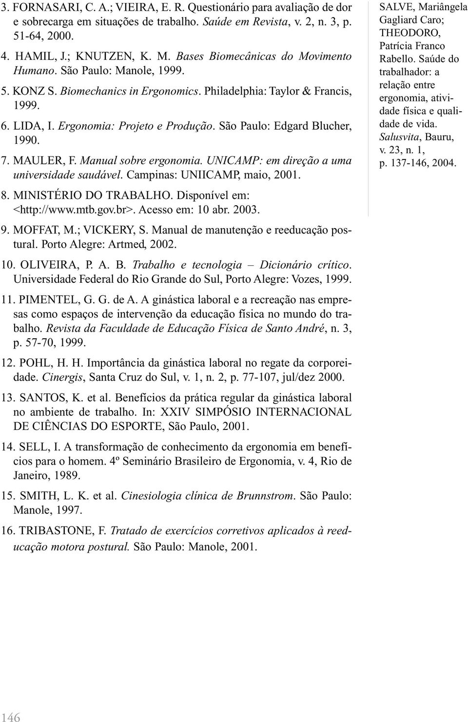 São Paulo: Edgard Blucher, 1990. 7. MAULER, F. Manual sobre ergonomia. UNICAMP: em direção a uma universidade saudável. Campinas: UNIICAMP, maio, 2001. 8. MINISTÉRIO DO TRABALHO.