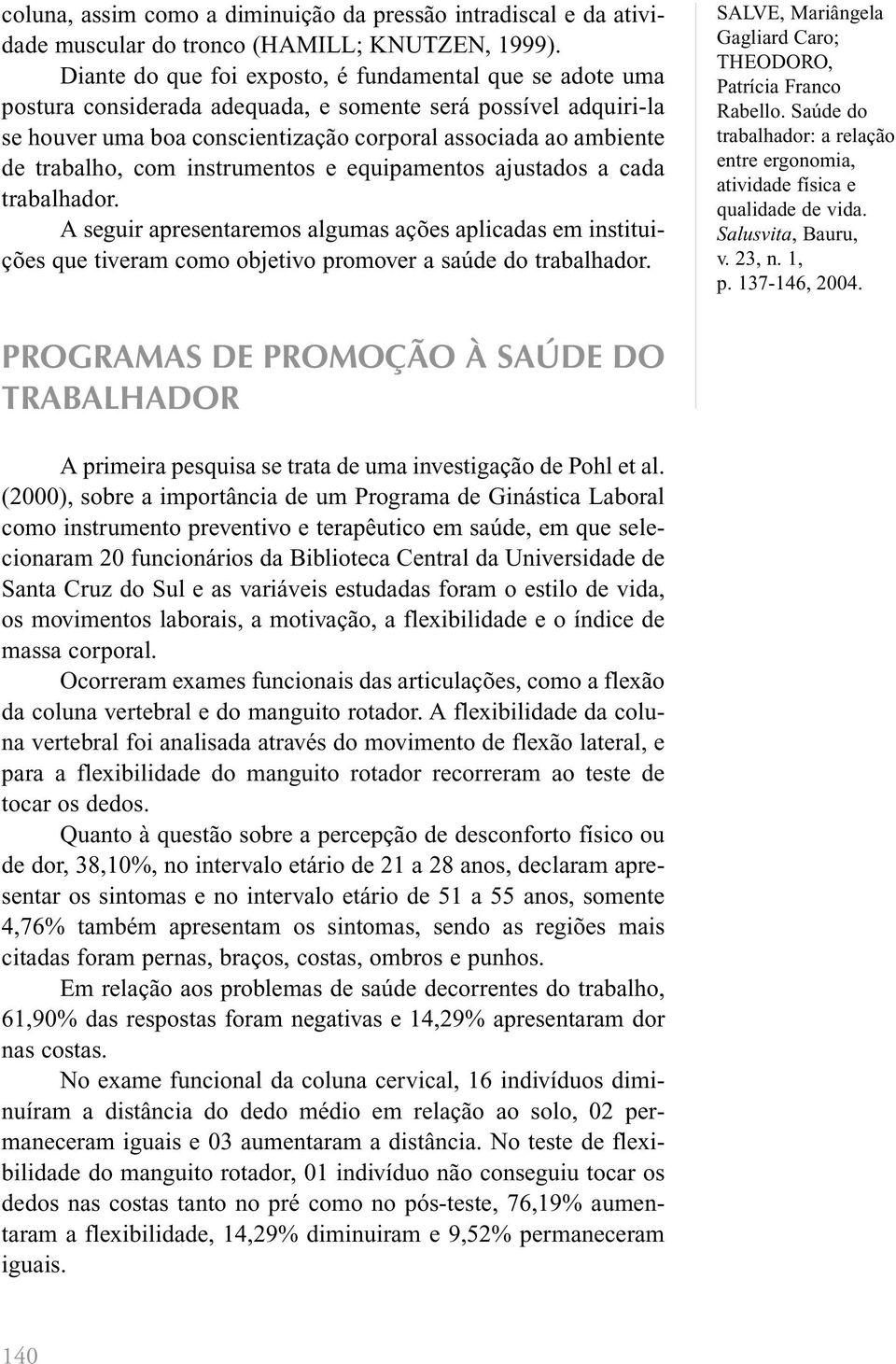 trabalho, com instrumentos e equipamentos ajustados a cada trabalhador. A seguir apresentaremos algumas ações aplicadas em instituições que tiveram como objetivo promover a saúde do trabalhador.