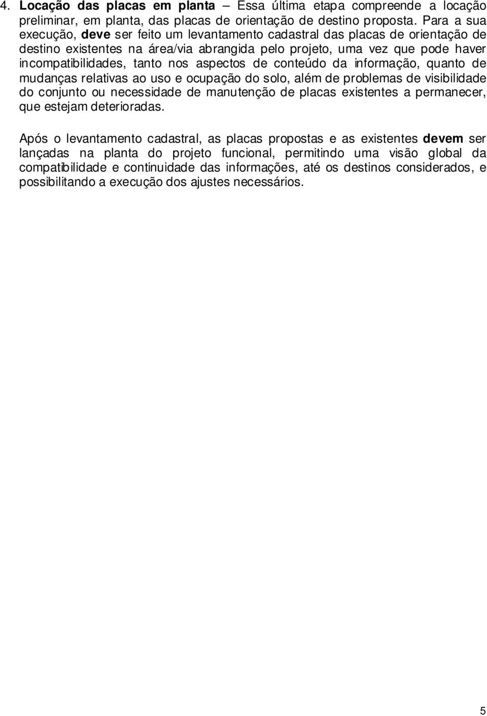 aspectos de conteúdo da informação, quanto de mudanças relativas ao uso e ocupação do solo, além de problemas de visibilidade do conjunto ou necessidade de manutenção de placas existentes a