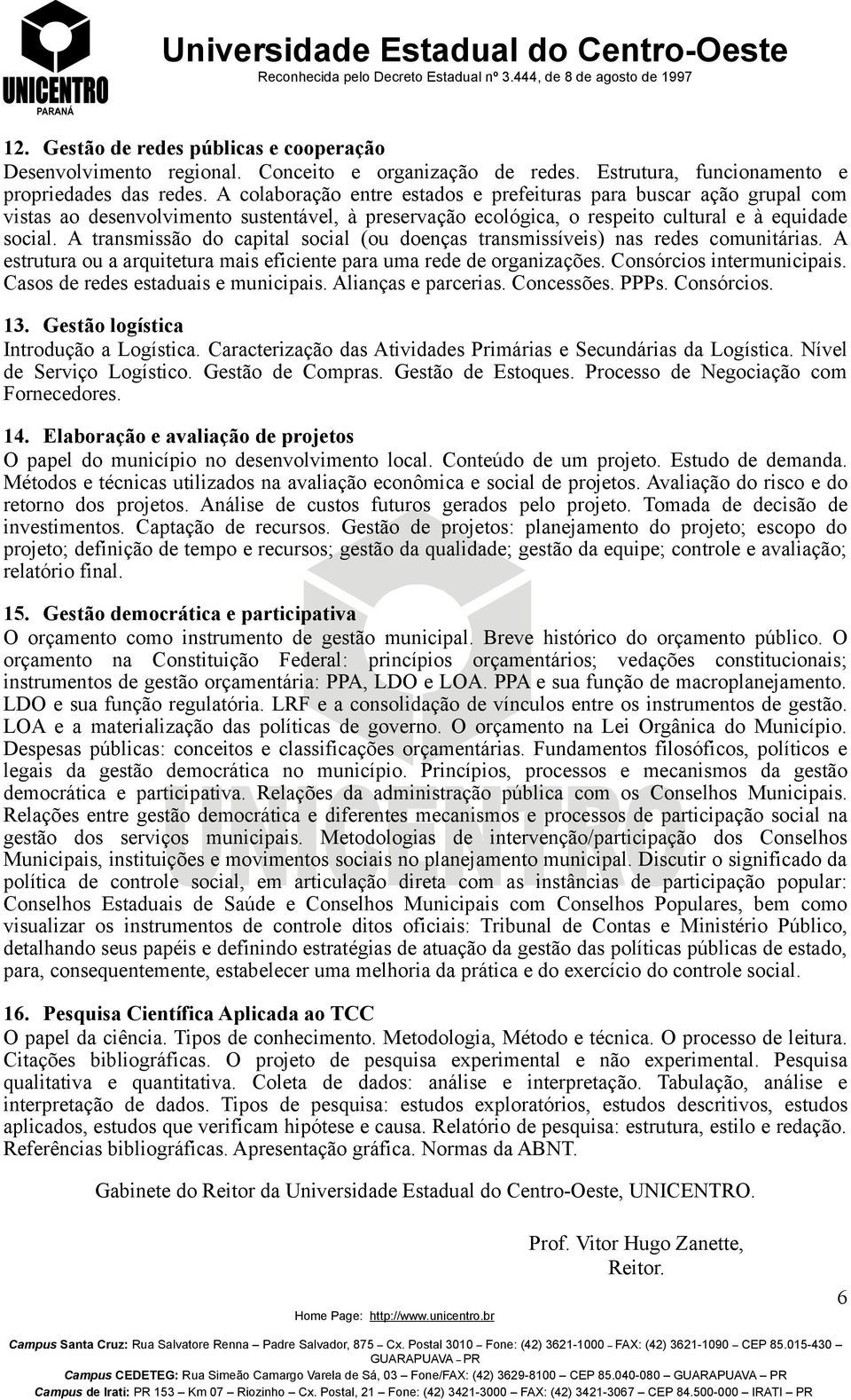 A transmissão do capital social (ou doenças transmissíveis) nas redes comunitárias. A estrutura ou a arquitetura mais eficiente para uma rede de organizações. Consórcios intermunicipais.