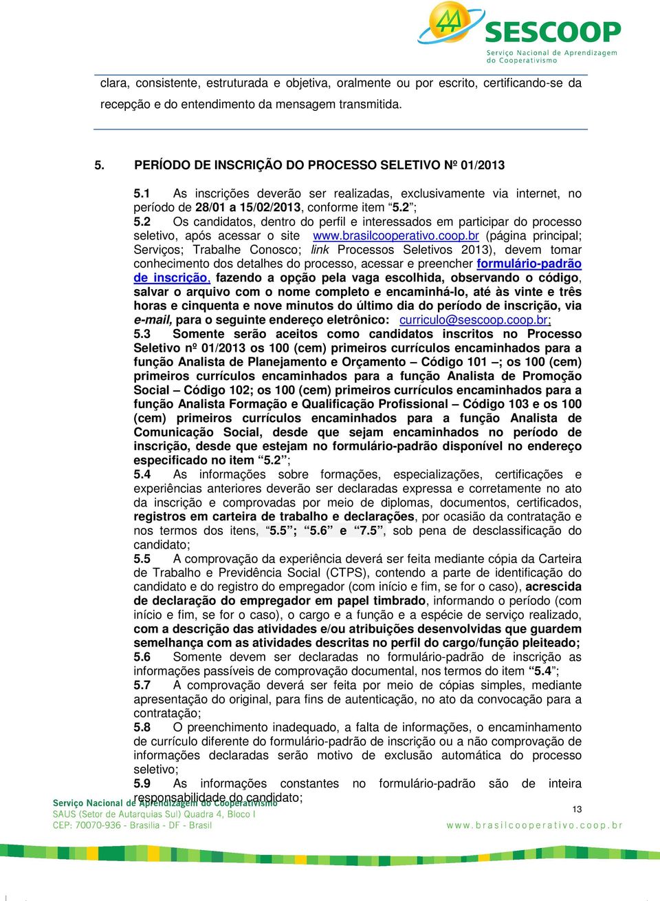 2 Os candidatos, dentro do perfil e interessados em participar do processo seletivo, após acessar o site www.brasilcoope