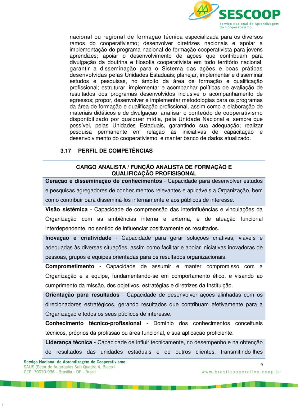 para o Sistema das ações e boas práticas desenvolvidas pelas Unidades Estaduais; planejar, implementar e disseminar estudos e pesquisas, no âmbito da área de formação e qualificação profissional;