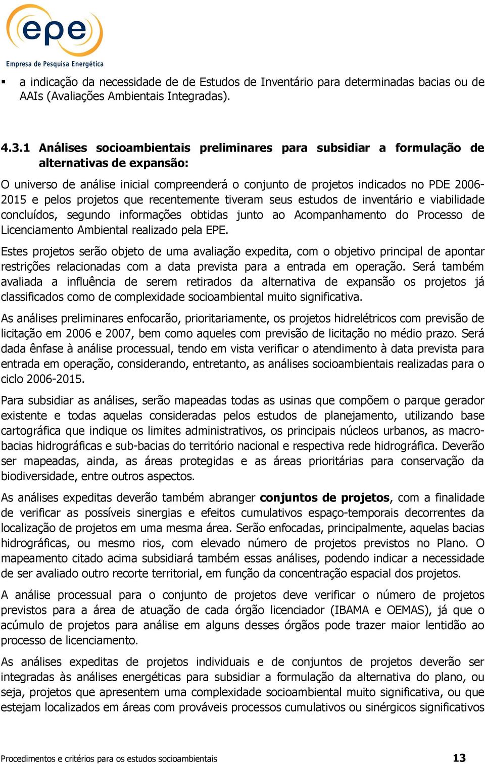 projetos que recentemente tiveram seus estudos de inventário e viabilidade concluídos, segundo informações obtidas junto ao Acompanhamento do Processo de Licenciamento Ambiental realizado pela EPE.