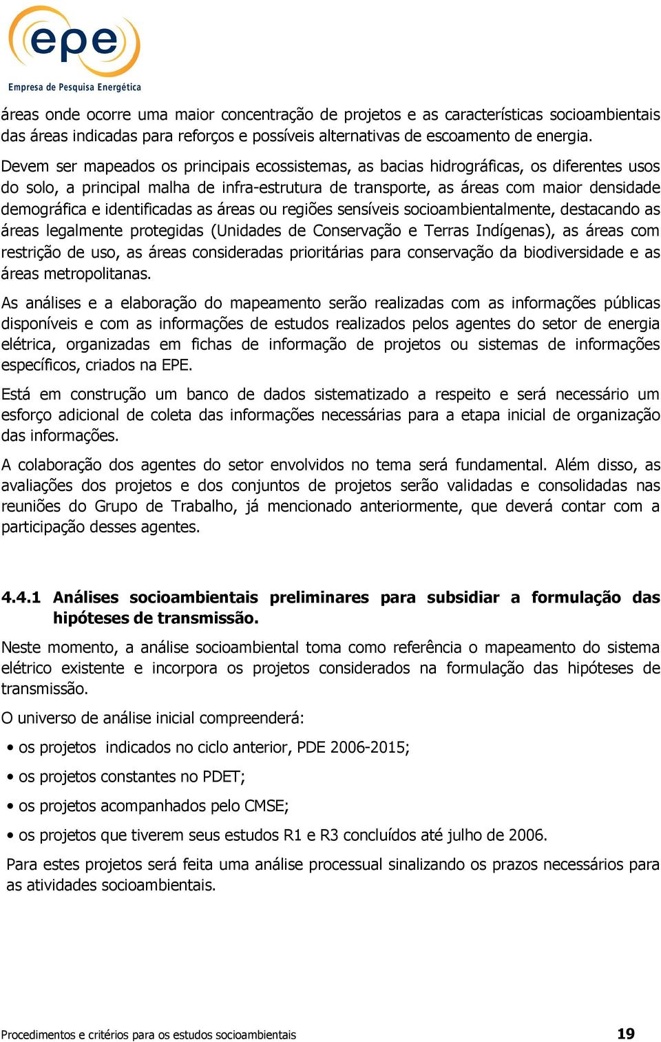 identificadas as áreas ou regiões sensíveis socioambientalmente, destacando as áreas legalmente protegidas (Unidades de Conservação e Terras Indígenas), as áreas com restrição de uso, as áreas