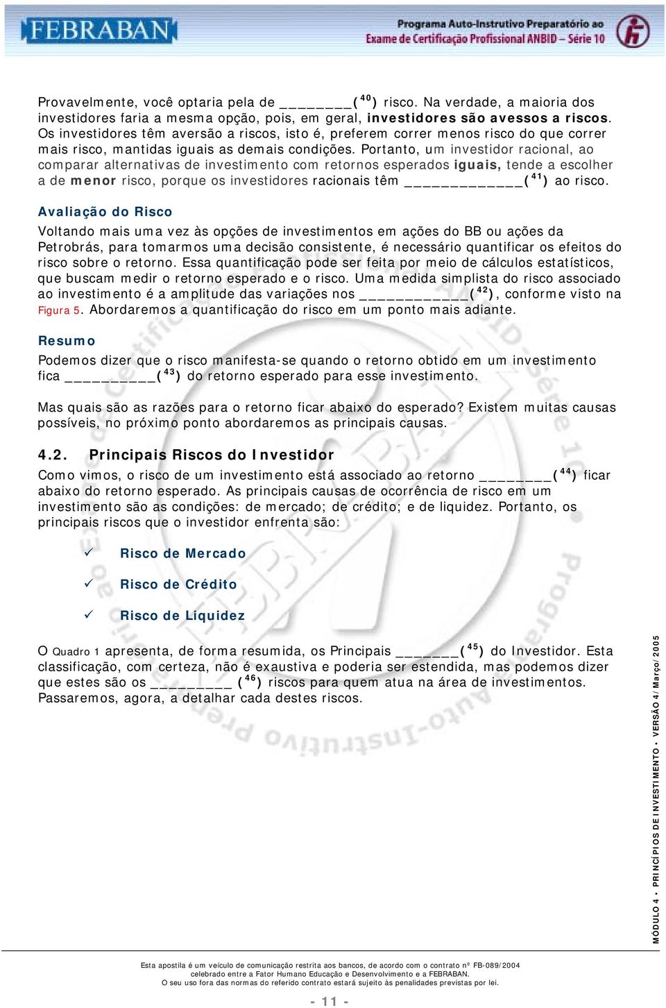 Portanto, um investidor racional, ao comparar alternativas de investimento com retornos esperados iguais, tende a escolher a de menor risco, porque os investidores racionais têm ( 41 ) ao risco.