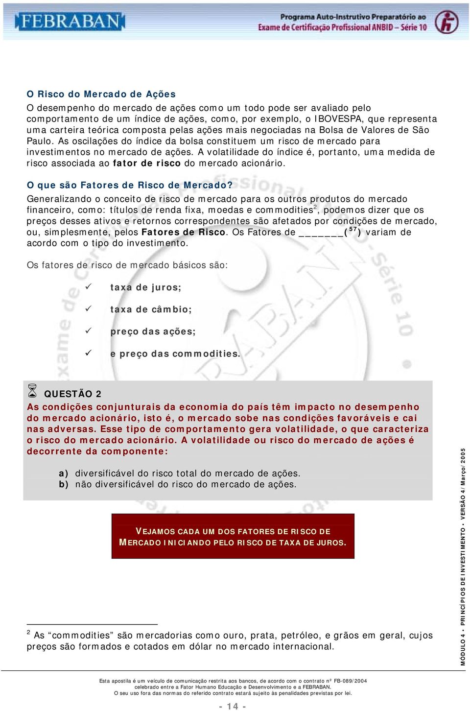 A volatilidade do índice é, portanto, uma medida de risco associada ao fator de risco do mercado acionário. O que são Fatores de Risco de Mercado?