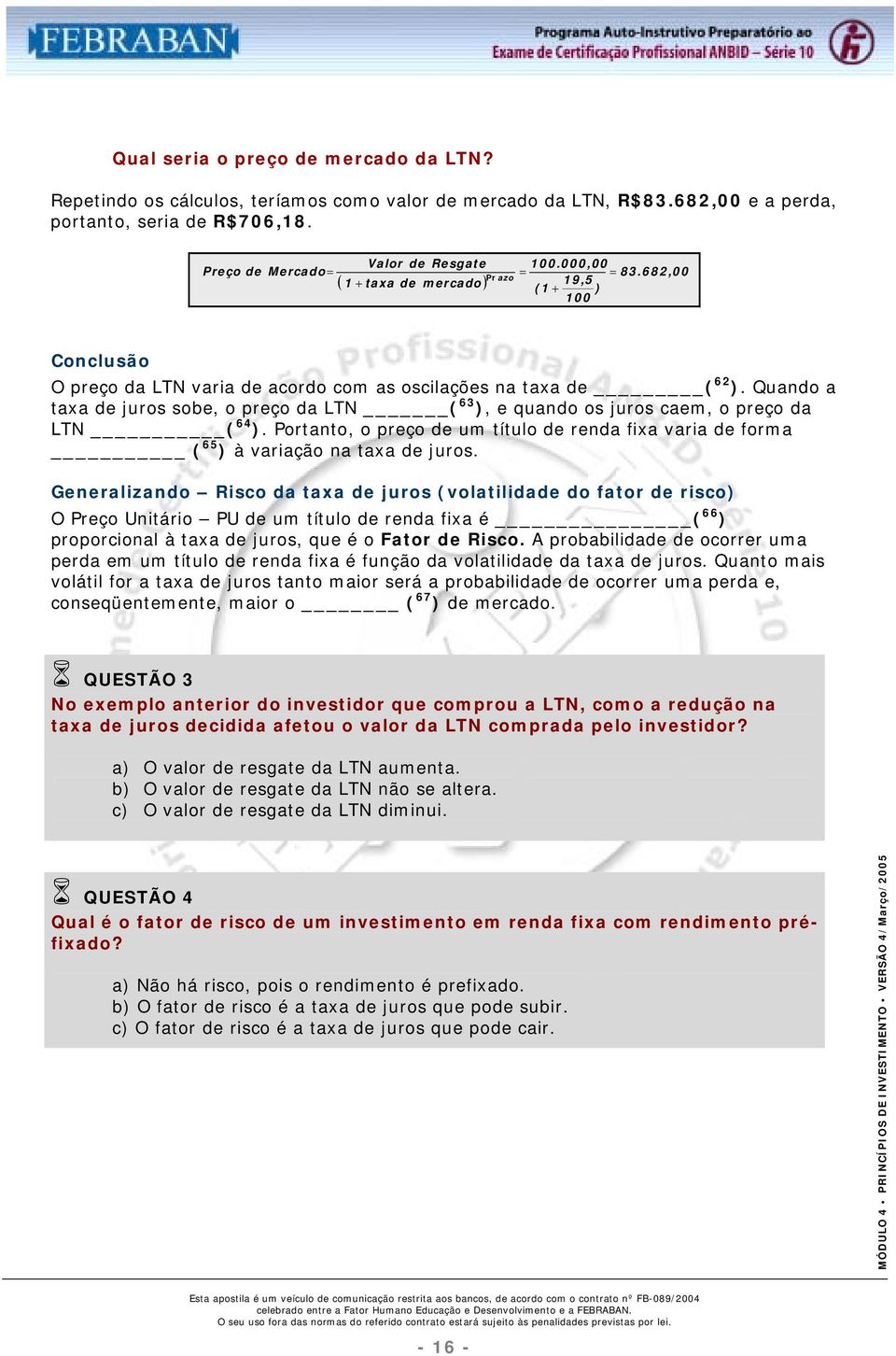 Quando a taxa de juros sobe, o preço da LTN ( 63 ), e quando os juros caem, o preço da LTN ( 64 ). Portanto, o preço de um título de renda fixa varia de forma ( 65 ) à variação na taxa de juros.