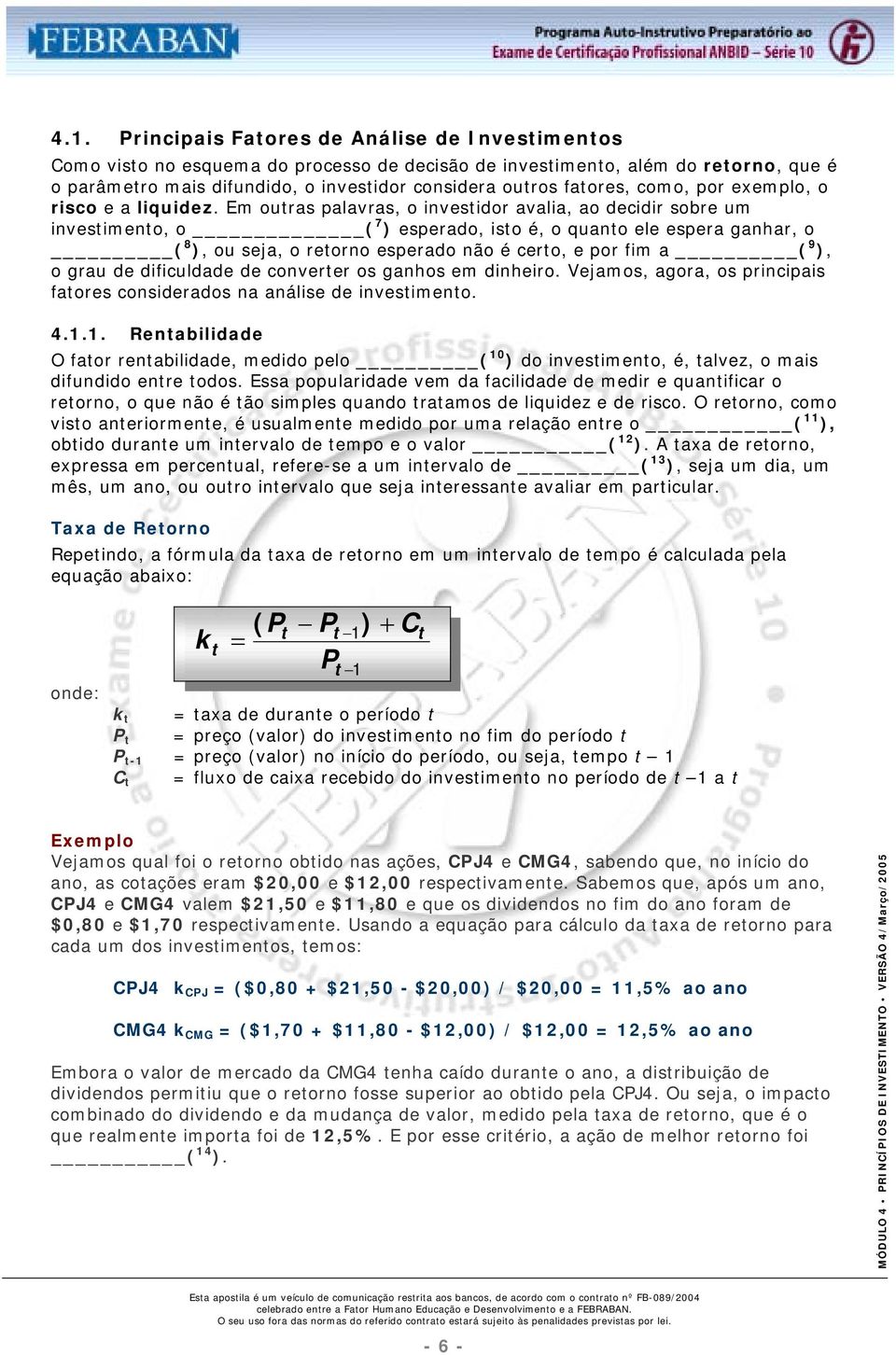 Em outras palavras, o investidor avalia, ao decidir sobre um investimento, o ( 7 ) esperado, isto é, o quanto ele espera ganhar, o ( 8 ), ou seja, o retorno esperado não é certo, e por fim a ( 9 ), o