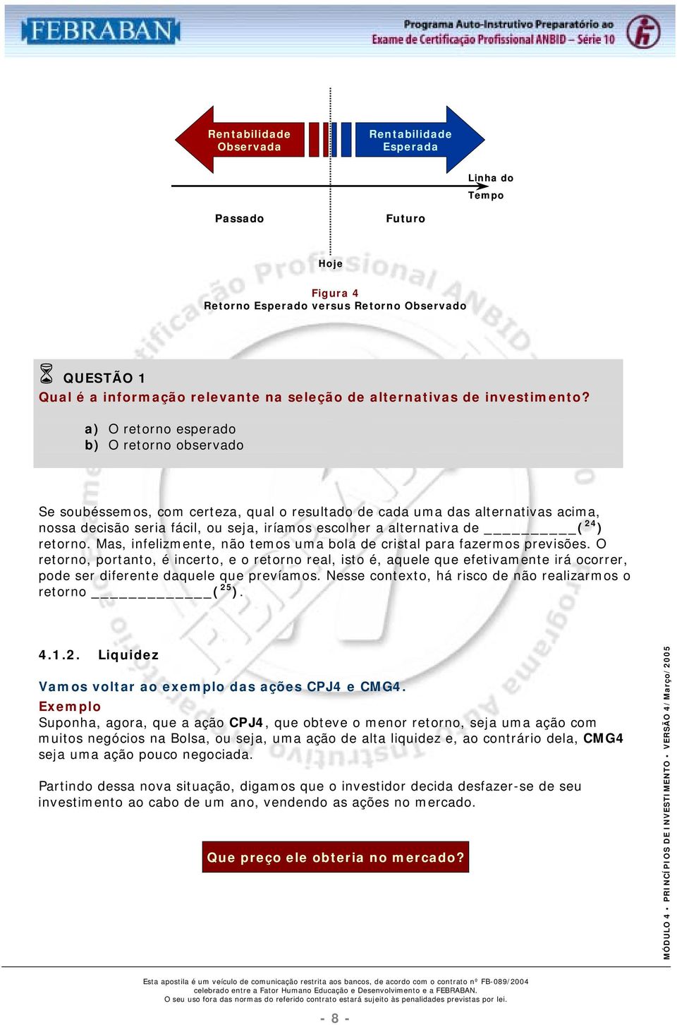 a) O retorno esperado b) O retorno observado Se soubéssemos, com certeza, qual o resultado de cada uma das alternativas acima, nossa decisão seria fácil, ou seja, iríamos escolher a alternativa de (