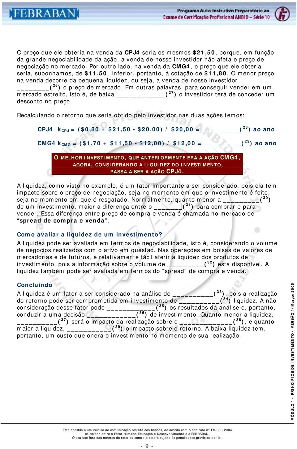 O menor preço na venda decorre da pequena liquidez, ou seja, a venda de nosso investidor ( 26 ) o preço de mercado.