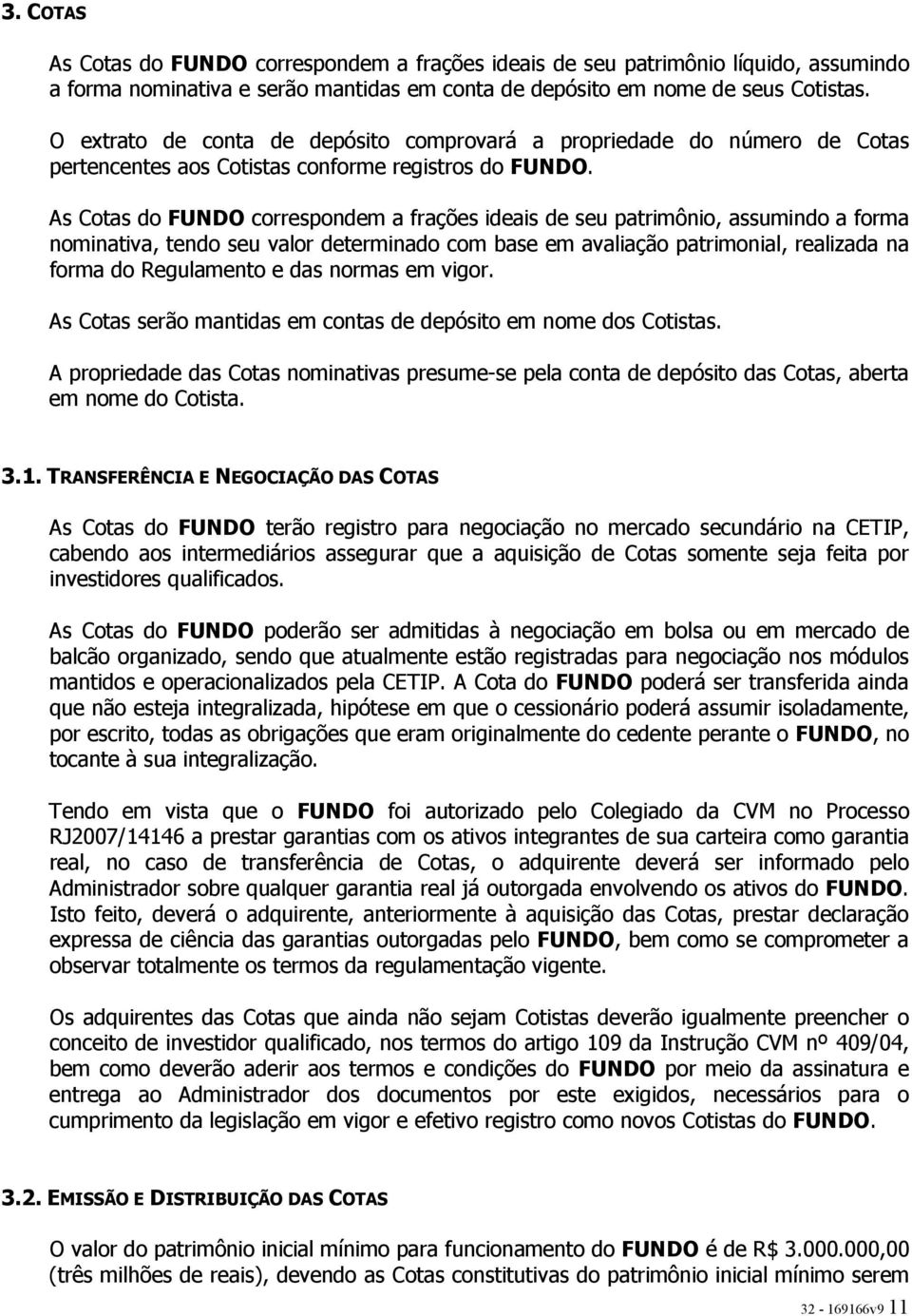 As Cotas do FUNDO correspondem a frações ideais de seu patrimônio, assumindo a forma nominativa, tendo seu valor determinado com base em avaliação patrimonial, realizada na forma do Regulamento e das