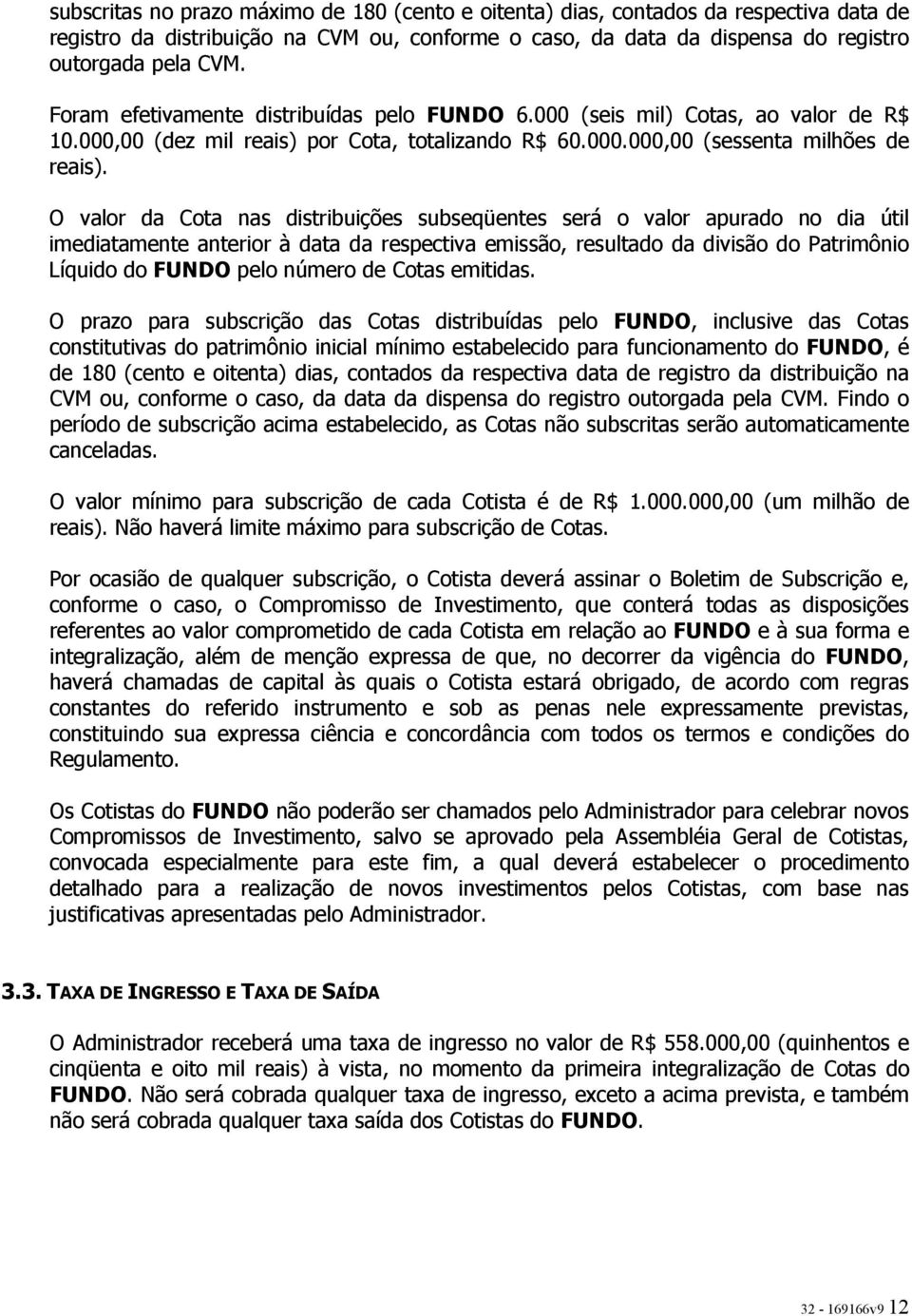 O valor da Cota nas distribuições subseqüentes será o valor apurado no dia útil imediatamente anterior à data da respectiva emissão, resultado da divisão do Patrimônio Líquido do FUNDO pelo número de