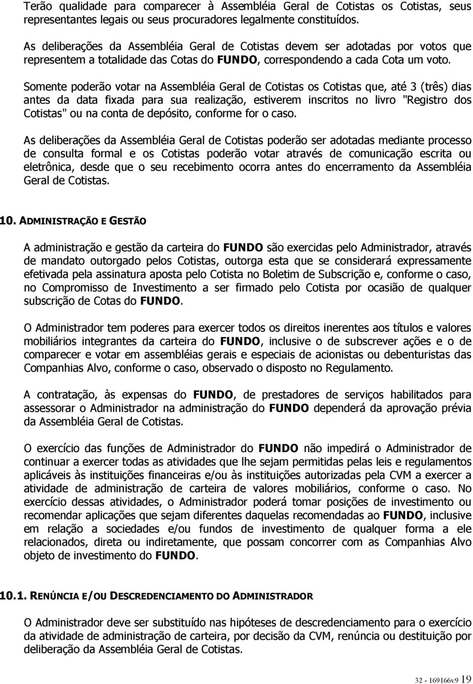 Somente poderão votar na Assembléia Geral de Cotistas os Cotistas que, até 3 (três) dias antes da data fixada para sua realização, estiverem inscritos no livro "Registro dos Cotistas" ou na conta de