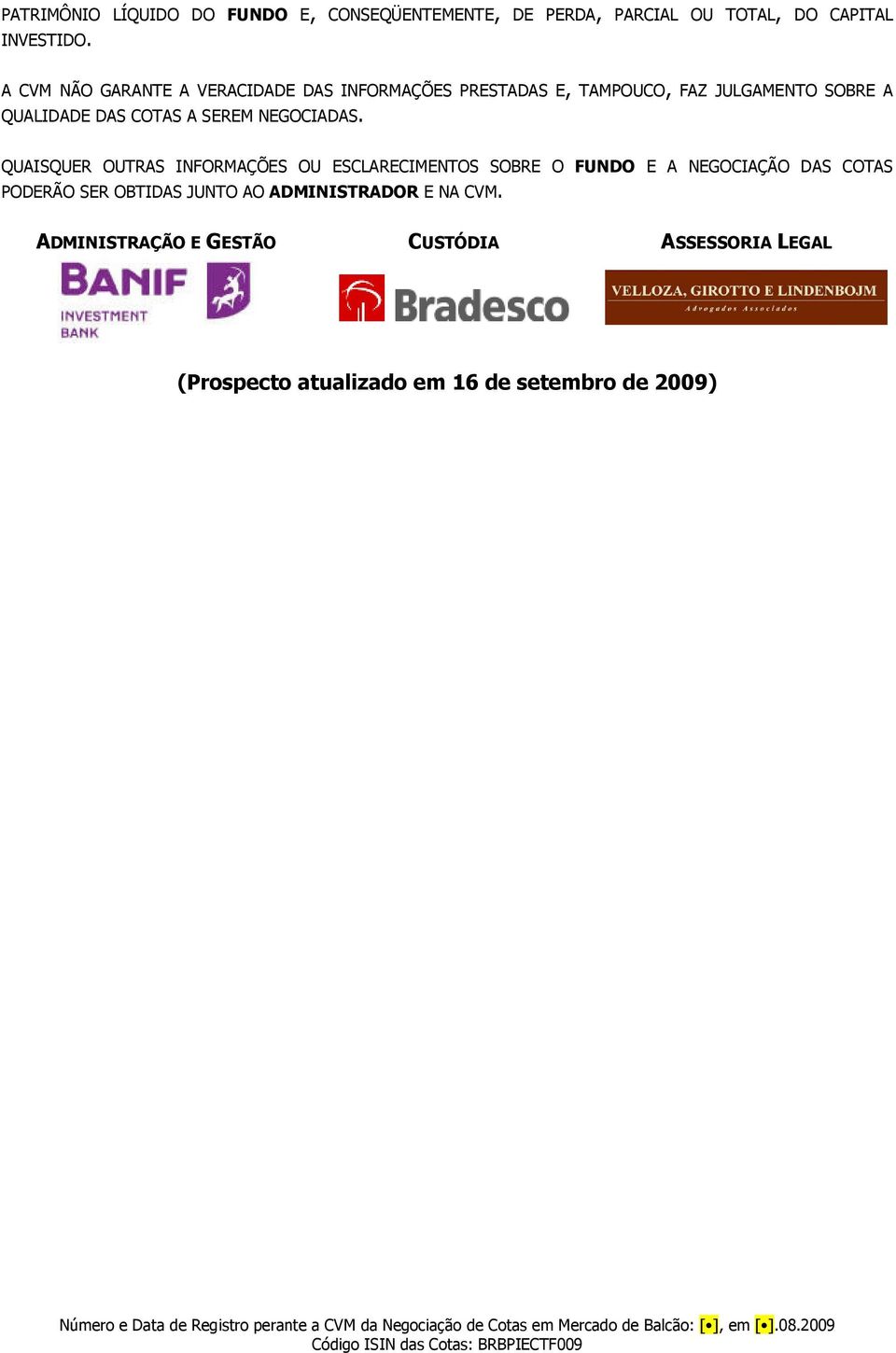 QUAISQUER OUTRAS INFORMAÇÕES OU ESCLARECIMENTOS SOBRE O FUNDO E A NEGOCIAÇÃO DAS COTAS PODERÃO SER OBTIDAS JUNTO AO ADMINISTRADOR E NA CVM.