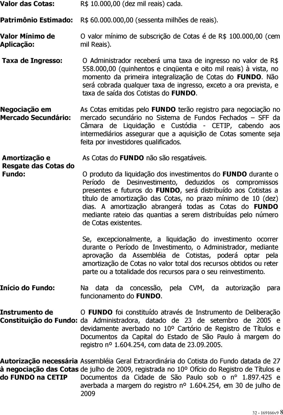 000,00 (quinhentos e cinqüenta e oito mil reais) à vista, no momento da primeira integralização de Cotas do FUNDO.