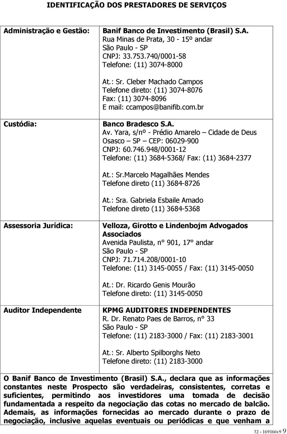 Yara, s/nº - Prédio Amarelo Cidade de Deus Osasco SP CEP: 06029-900 CNPJ: 60.746.948/0001-12 Telefone: (11) 3684-5368/ Fax: (11) 3684-2377 At.: Sr.