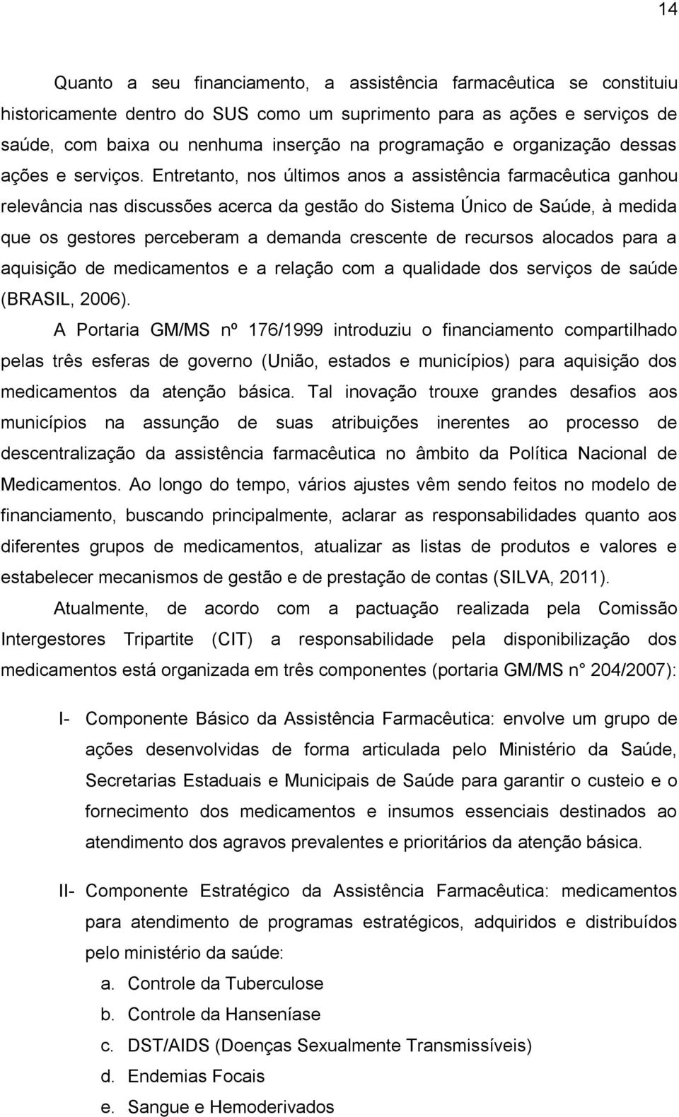 Entretanto, nos últimos anos a assistência farmacêutica ganhou relevância nas discussões acerca da gestão do Sistema Único de Saúde, à medida que os gestores perceberam a demanda crescente de