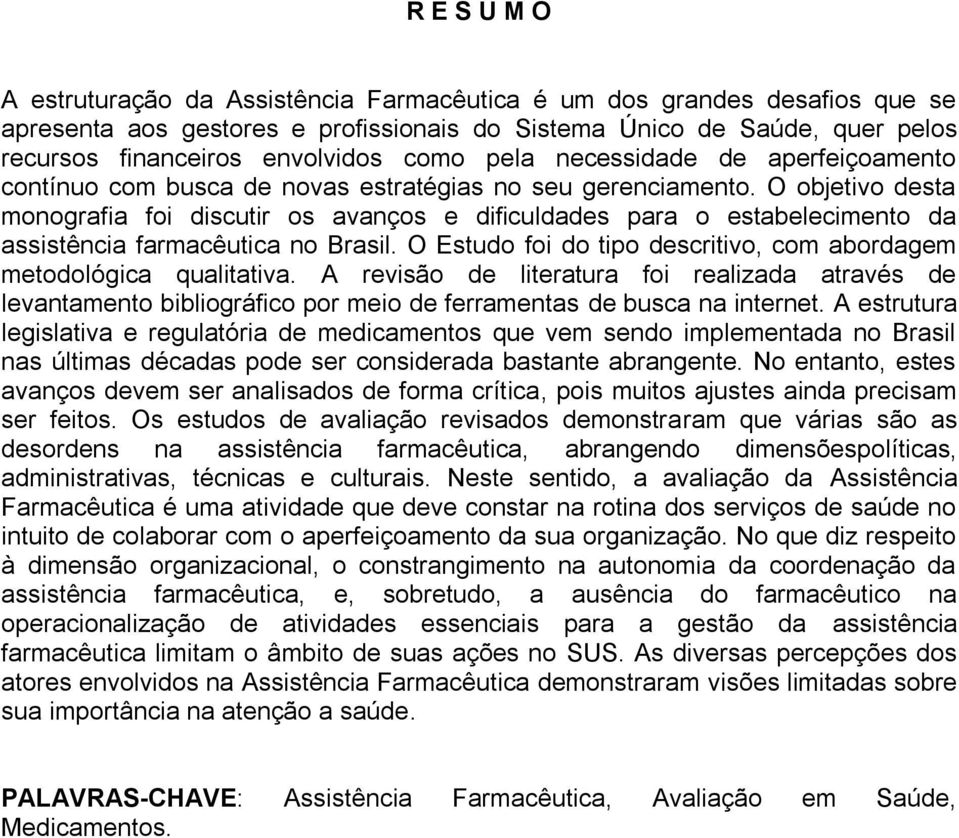 O objetivo desta monografia foi discutir os avanços e dificuldades para o estabelecimento da assistência farmacêutica no Brasil.