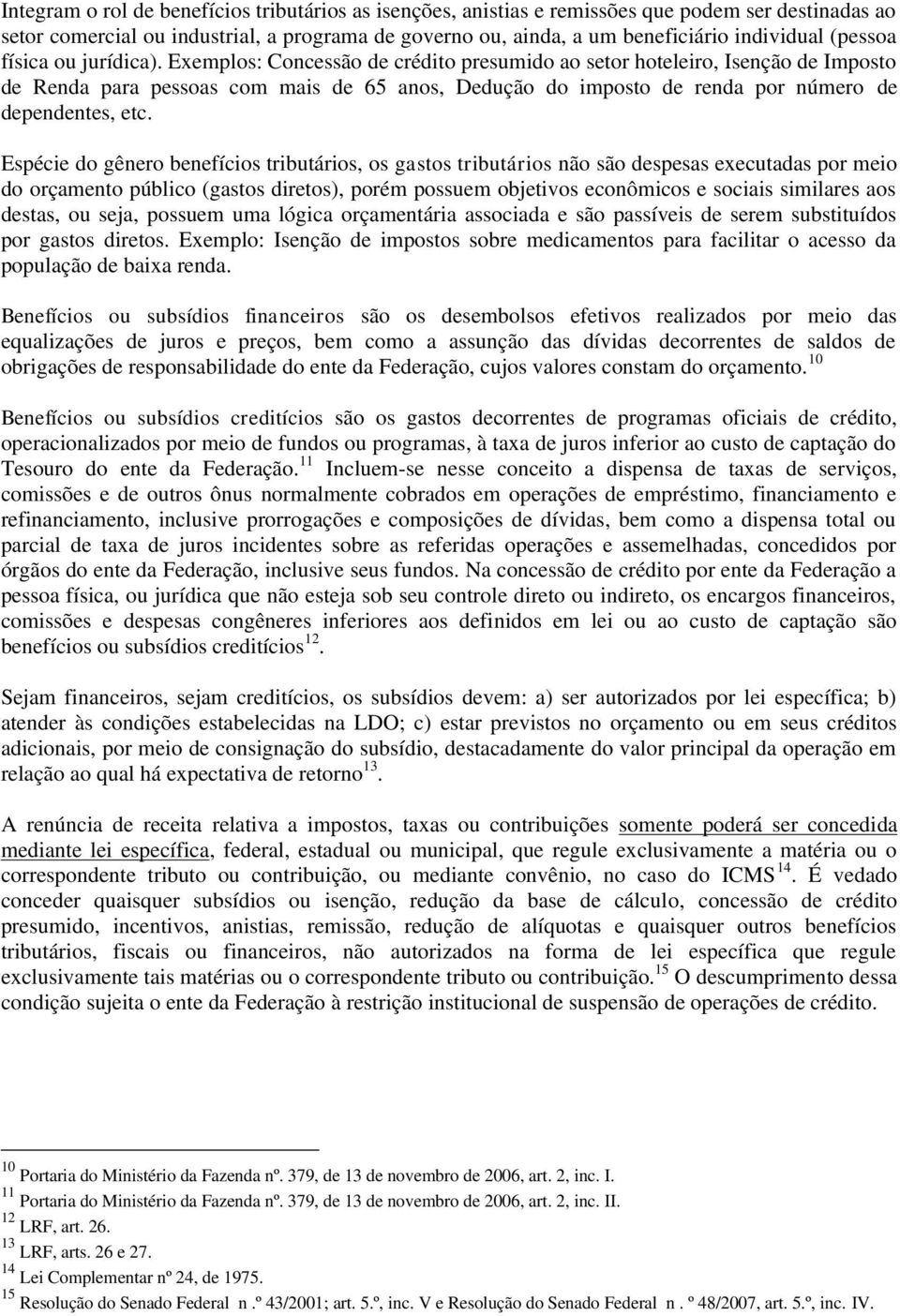 Exemplos: Concessão de crédito presumido ao setor hoteleiro, Isenção de Imposto de Renda para pessoas com mais de 65 anos, Dedução do imposto de renda por número de dependentes, etc.