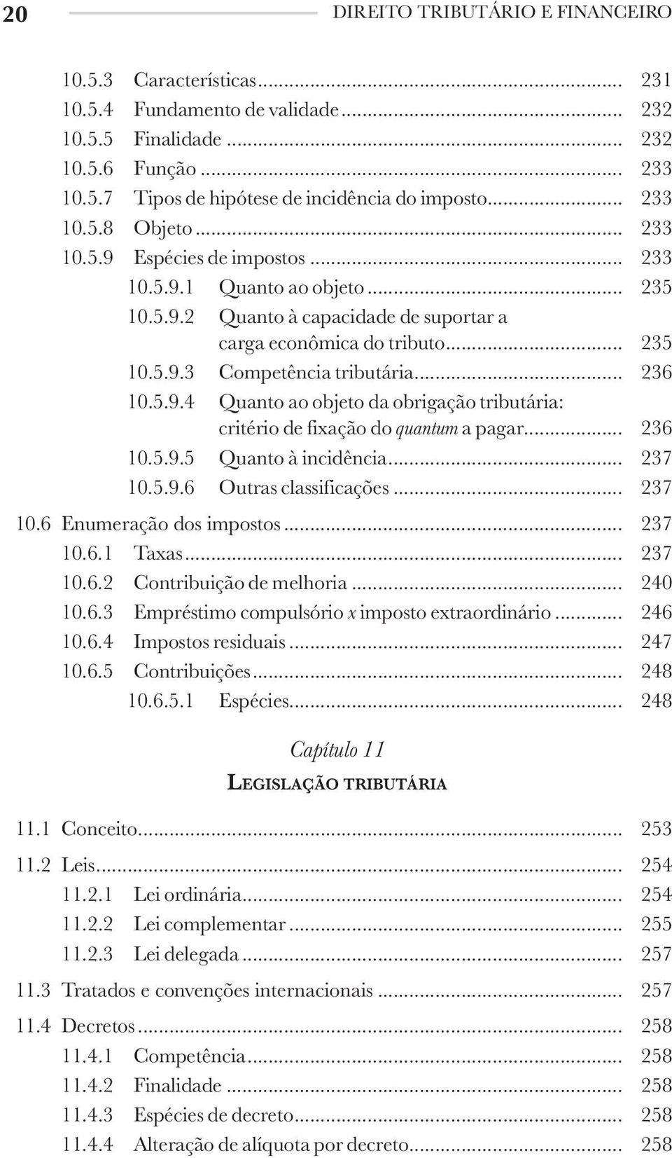 .. 236 10.5.9.4 Quanto ao objeto da obrigação tributária: critério de fixação do quantum a pagar... 236 10.5.9.5 Quanto à incidência... 237 10.5.9.6 Outras classificações... 237 10.6 Enumeração dos impostos.