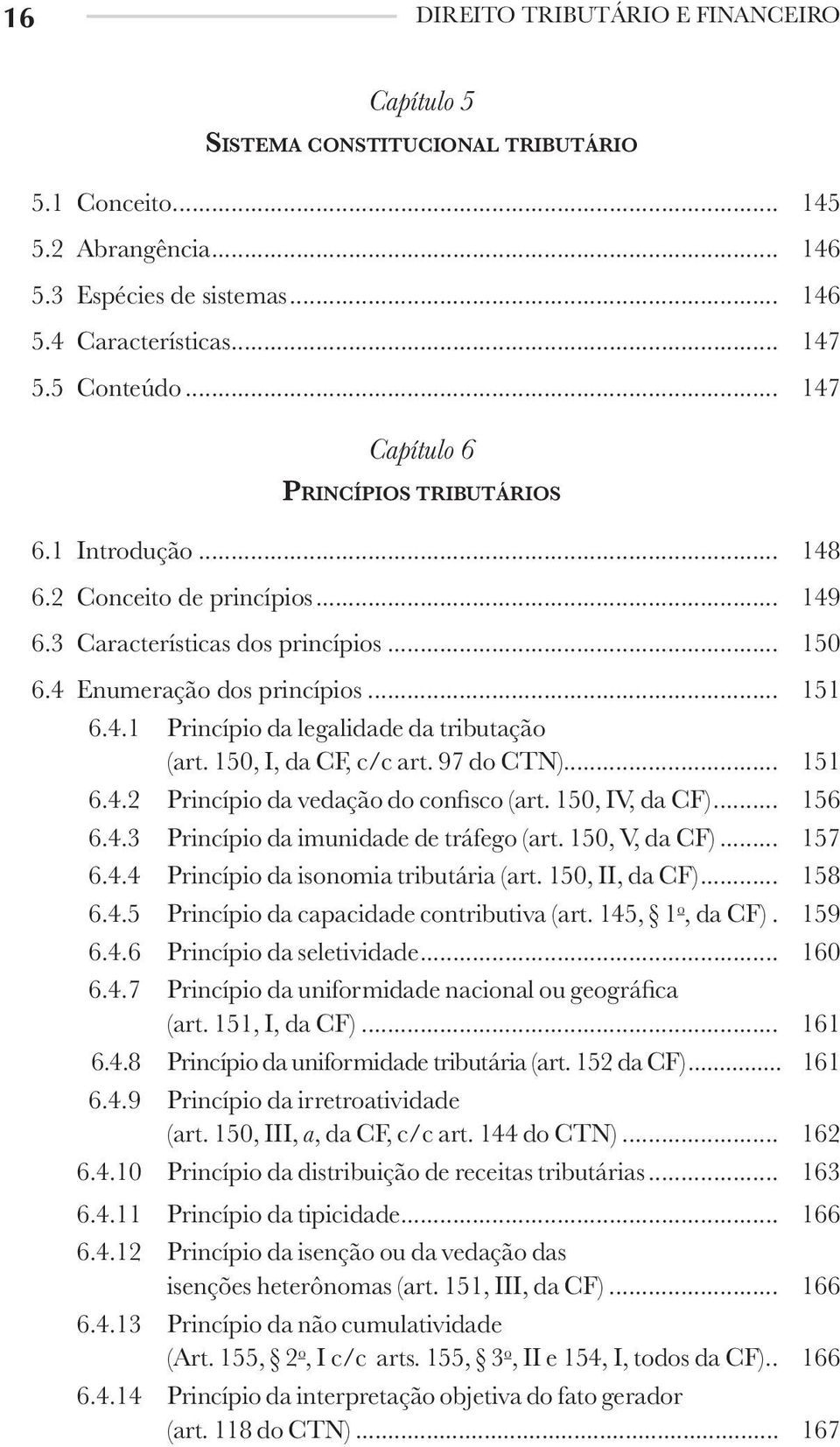 150, I, da CF, c/c art. 97 do CTN)... 151 6.4.2 Princípio da vedação do confisco (art. 150, IV, da CF)... 156 6.4.3 Princípio da imunidade de tráfego (art. 150, V, da CF)... 157 6.4.4 Princípio da isonomia tributária (art.