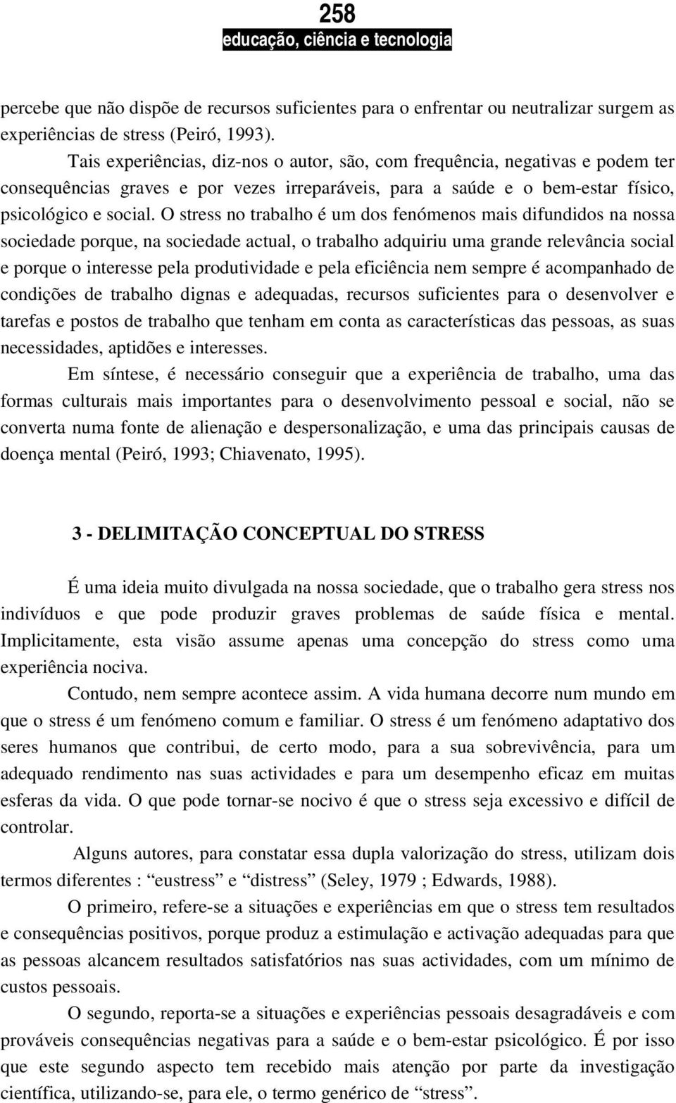 O stress no trabalho é um dos fenómenos mais difundidos na nossa sociedade porque, na sociedade actual, o trabalho adquiriu uma grande relevância social e porque o interesse pela produtividade e pela