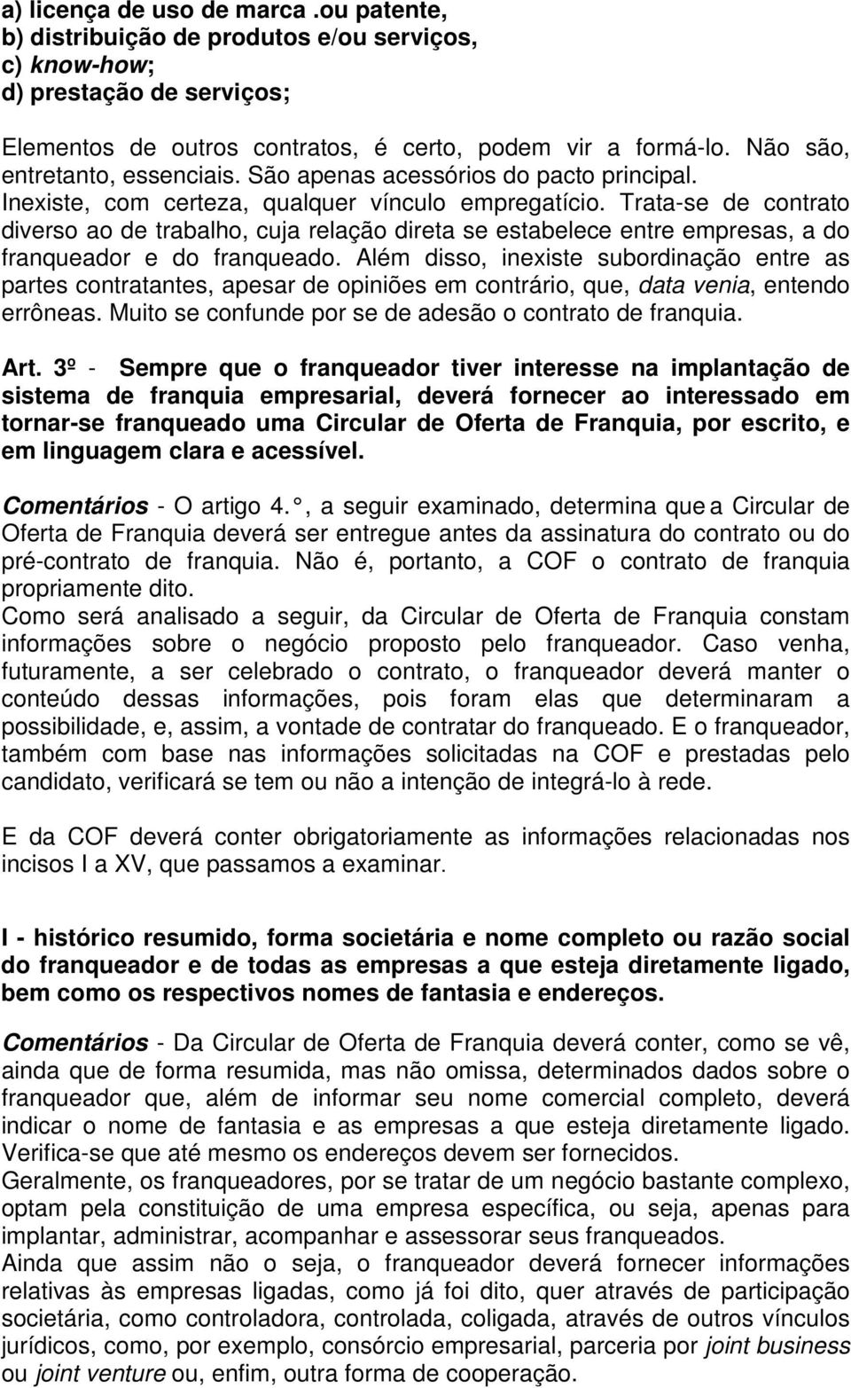 Trata-se de contrato diverso ao de trabalho, cuja relação direta se estabelece entre empresas, a do franqueador e do franqueado.