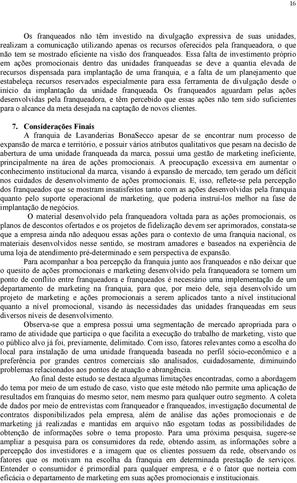 Essa falta de investimento próprio em ações promocionais dentro das unidades franqueadas se deve a quantia elevada de recursos dispensada para implantação de uma franquia, e a falta de um