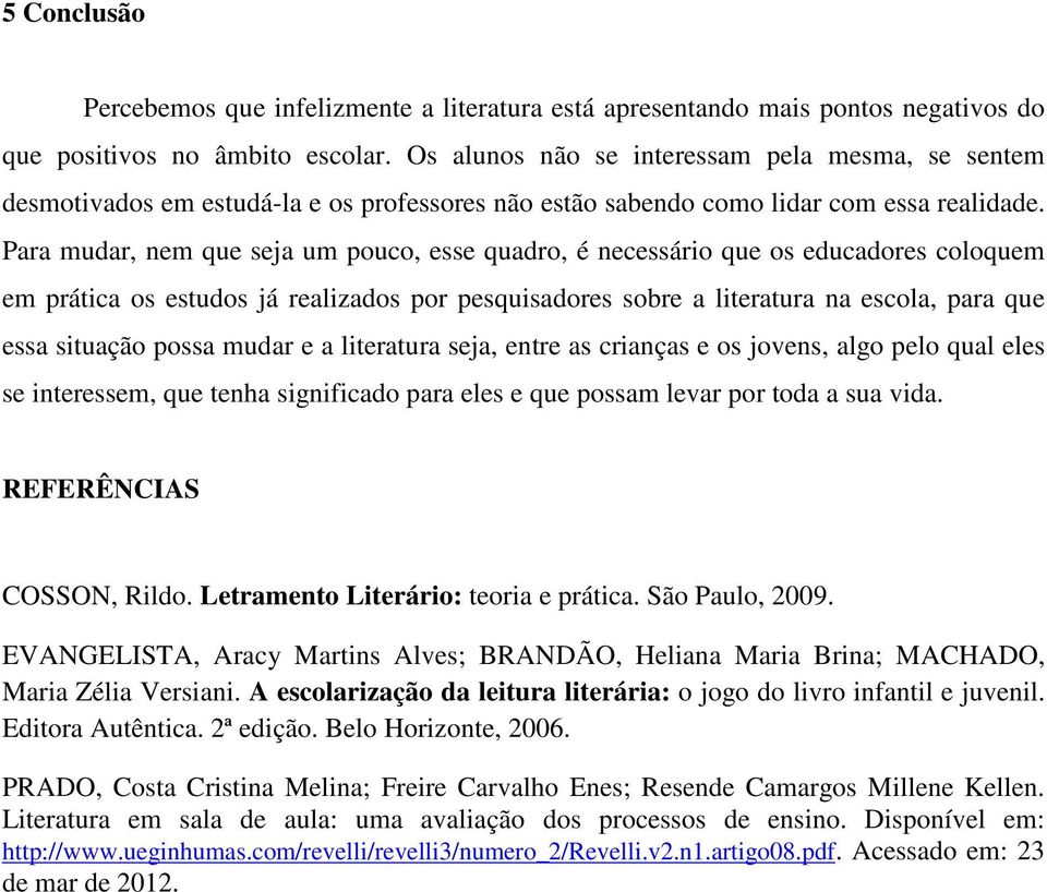 Para mudar, nem que seja um pouco, esse quadro, é necessário que os educadores coloquem em prática os estudos já realizados por pesquisadores sobre a literatura na escola, para que essa situação