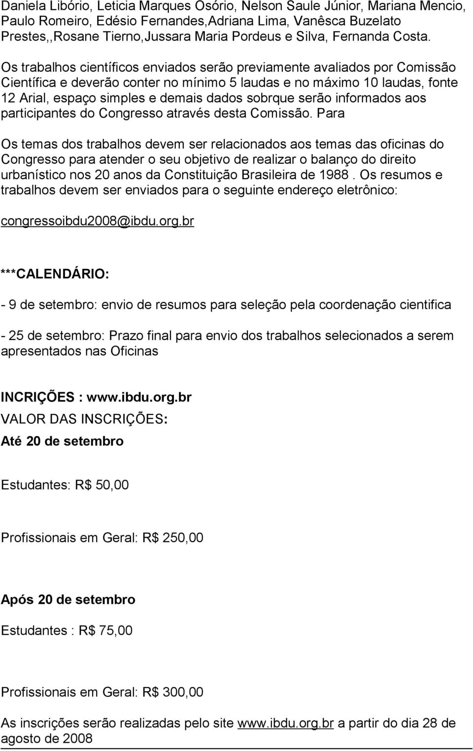 Os trabalhos científicos enviados serão previamente avaliados por Comissão Científica e deverão conter no mínimo 5 laudas e no máximo 10 laudas, fonte 12 Arial, espaço simples e demais dados sobrque