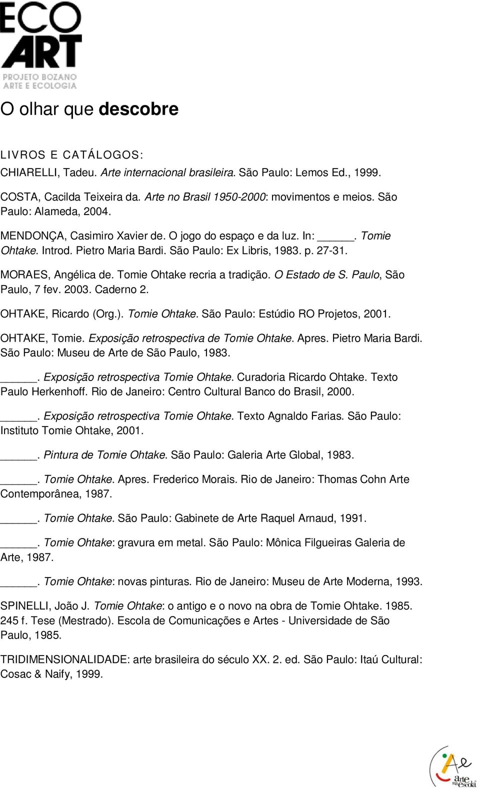 Tomie Ohtake recria a tradição. O Estado de S. Paulo, São Paulo, 7 fev. 2003. Caderno 2. OHTAKE, Ricardo (Org.). Tomie Ohtake. São Paulo: Estúdio RO Projetos, 2001. OHTAKE, Tomie.