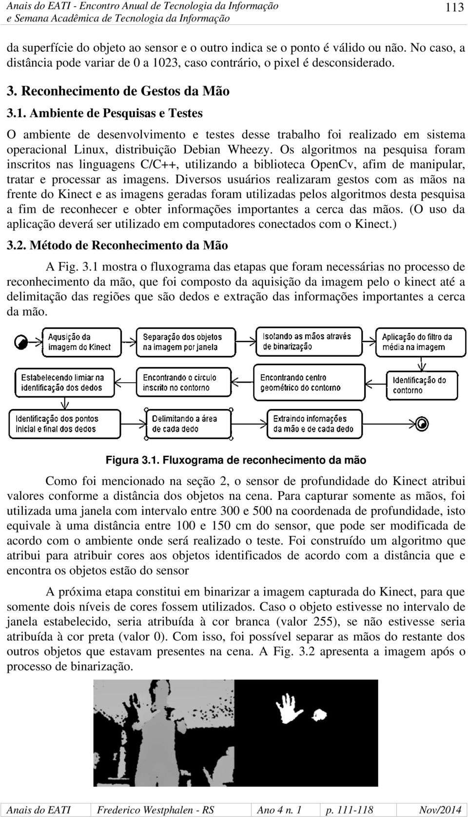 Divrsos usuários ralizaram gstos com as mãos na frnt do Kinct as imagns gradas foram utilizadas plos algoritmos dsta psquisa a fim d rconhcr obtr informaçõs importants a crca das mãos.