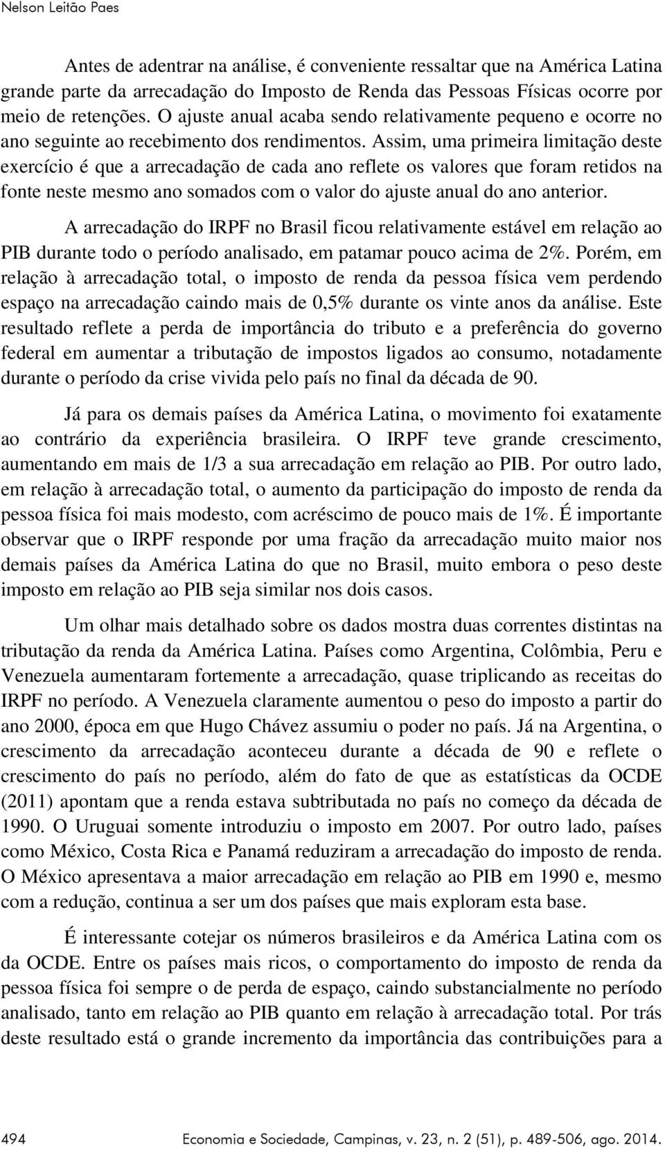 Assim, uma primeira limitação deste exercício é que a arrecadação de cada ano reflete os valores que foram retidos na fonte neste mesmo ano somados com o valor do ajuste anual do ano anterior.