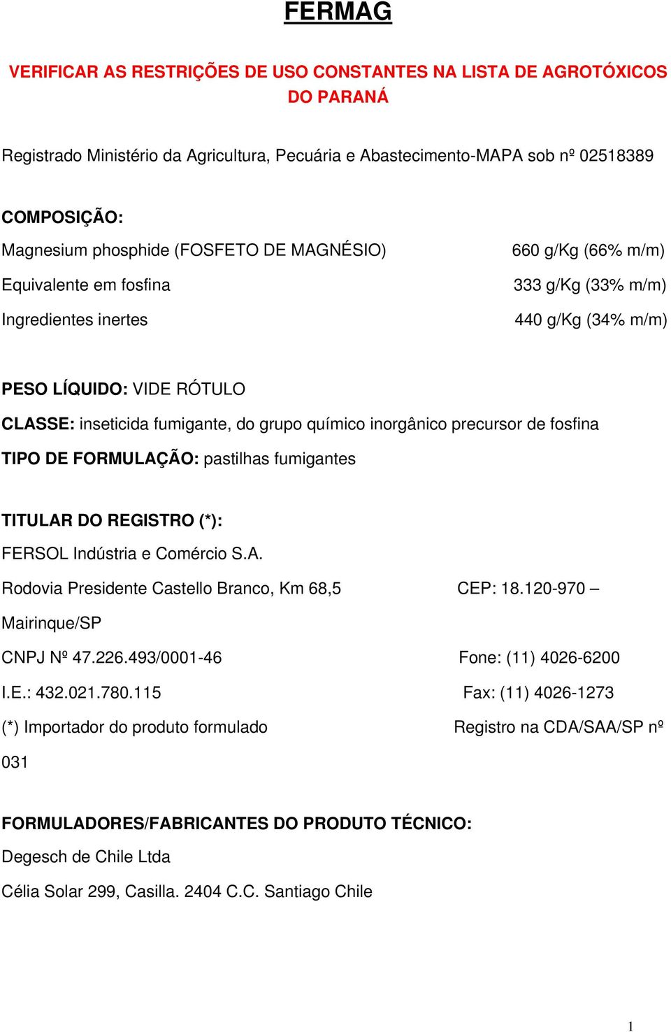 inorgânico precursor de fosfina TIPO DE FORMULAÇÃO: pastilhas fumigantes TITULAR DO REGISTRO (*): FERSOL Indústria e Comércio S.A. Rodovia Presidente Castello Branco, Km 68,5 CEP: 18.