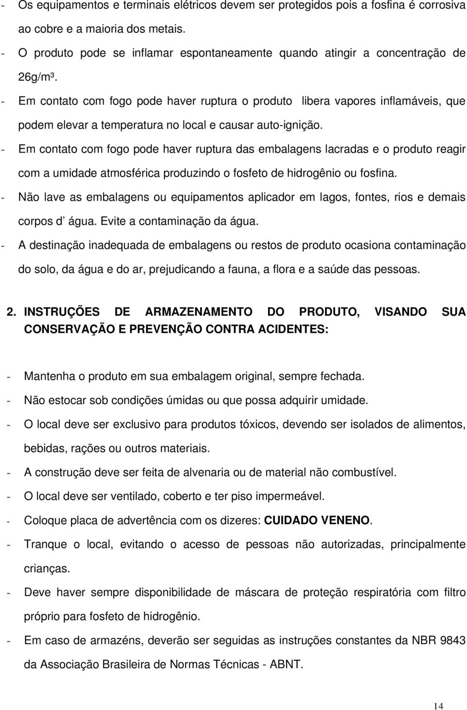 - Em contato com fogo pode haver ruptura o produto libera vapores inflamáveis, que podem elevar a temperatura no local e causar auto-ignição.