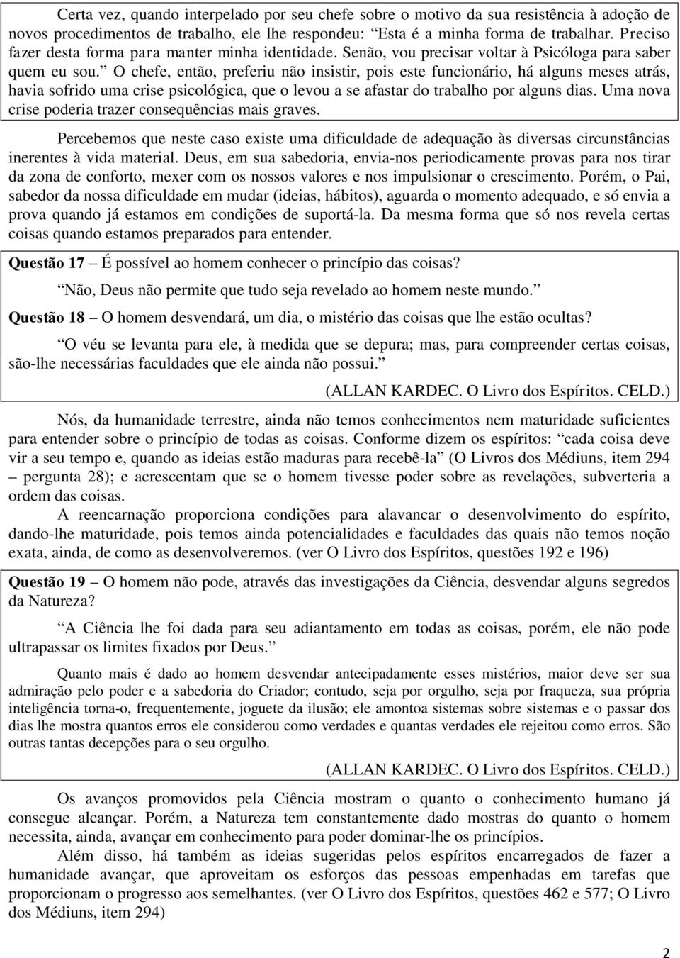 O chefe, então, preferiu não insistir, pois este funcionário, há alguns meses atrás, havia sofrido uma crise psicológica, que o levou a se afastar do trabalho por alguns dias.