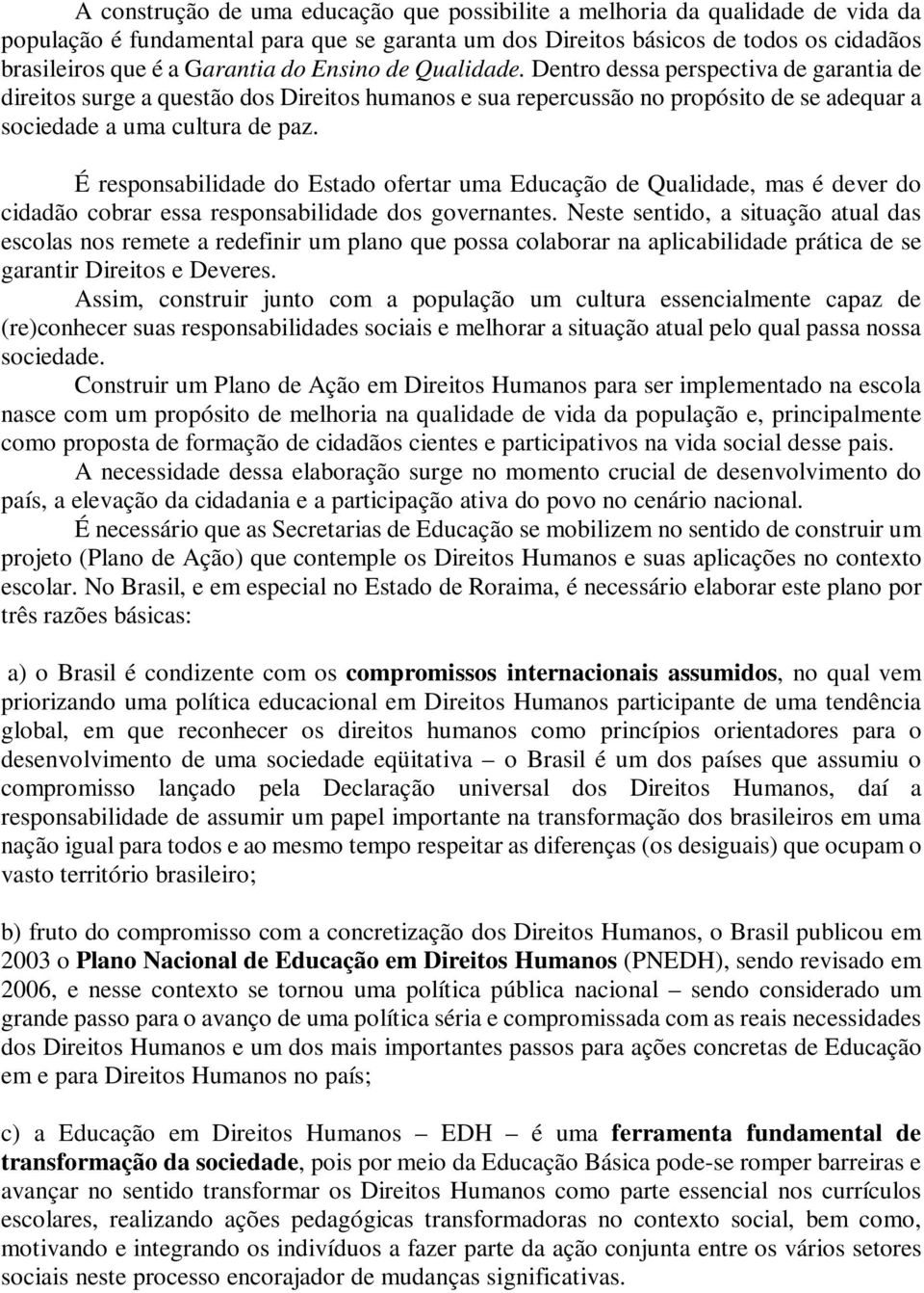 É responsbilidde do Estdo ofertr um Educção de Qulidde, ms é dever do ciddão cobrr ess responsbilidde dos governntes.