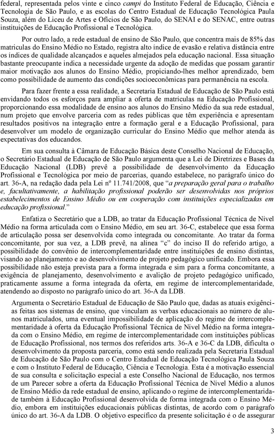 Por outro lado, a rede estadual de ensino de São Paulo, que concentra mais de 85% das matriculas do Ensino Médio no Estado, registra alto índice de evasão e relativa distância entre os índices de