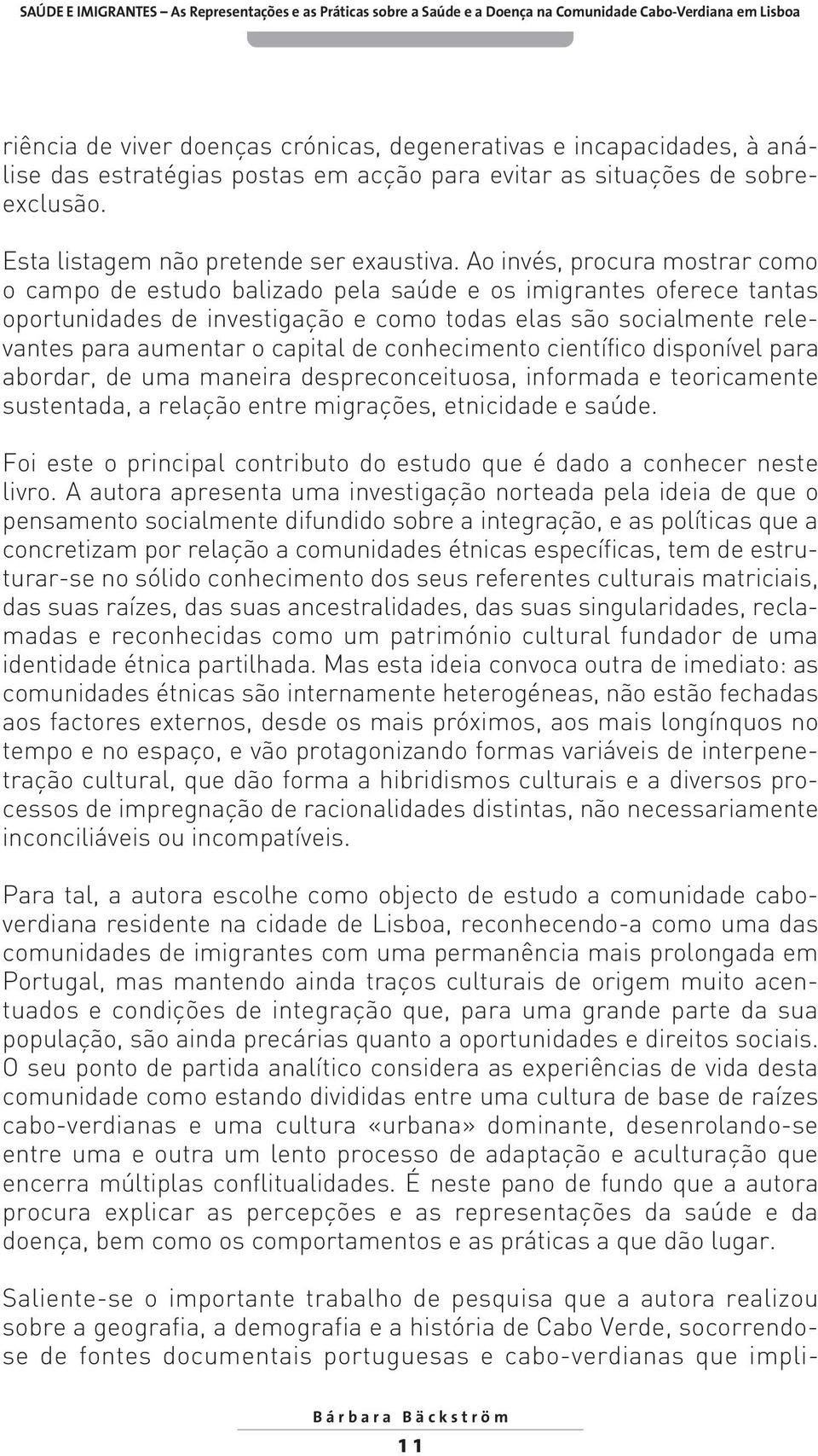 de conhecimento científico disponível para abordar, de uma maneira despreconceituosa, informada e teoricamente sustentada, a relação entre migrações, etnicidade e saúde.