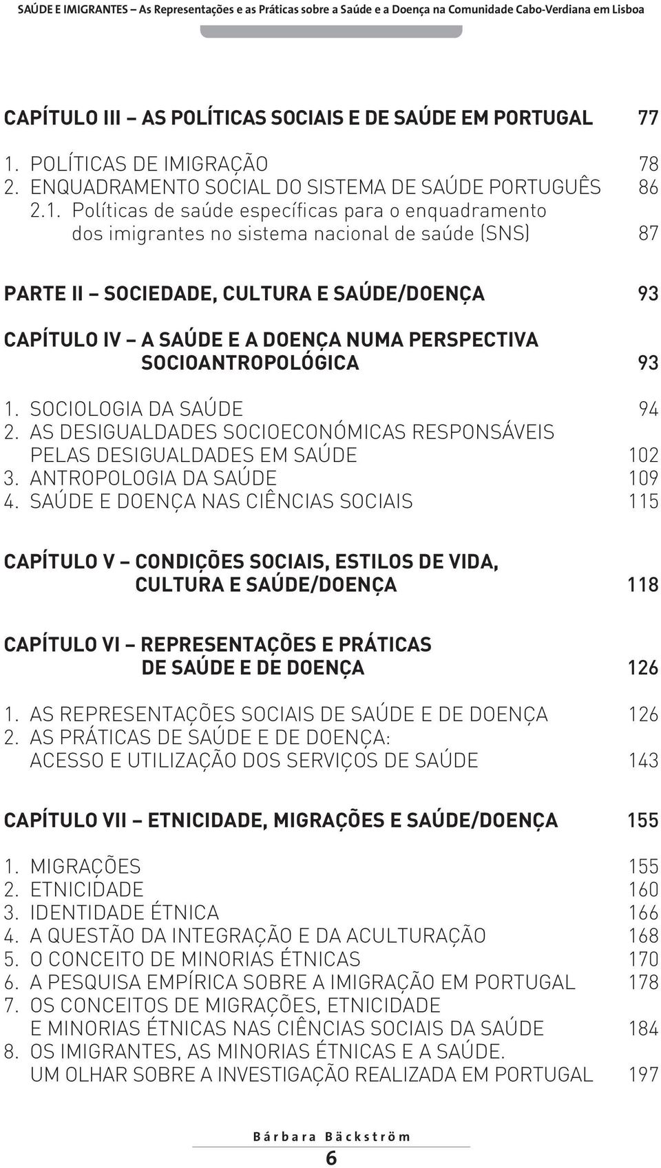 Políticas de saúde específicas para o enquadramento dos imigrantes no sistema nacional de saúde (SNS) 87 PARTE II SOCIEDADE, CULTURA E SAÚDE/DOENÇA 93 CAPÍTULO IV A SAÚDE E A DOENÇA NUMA PERSPECTIVA