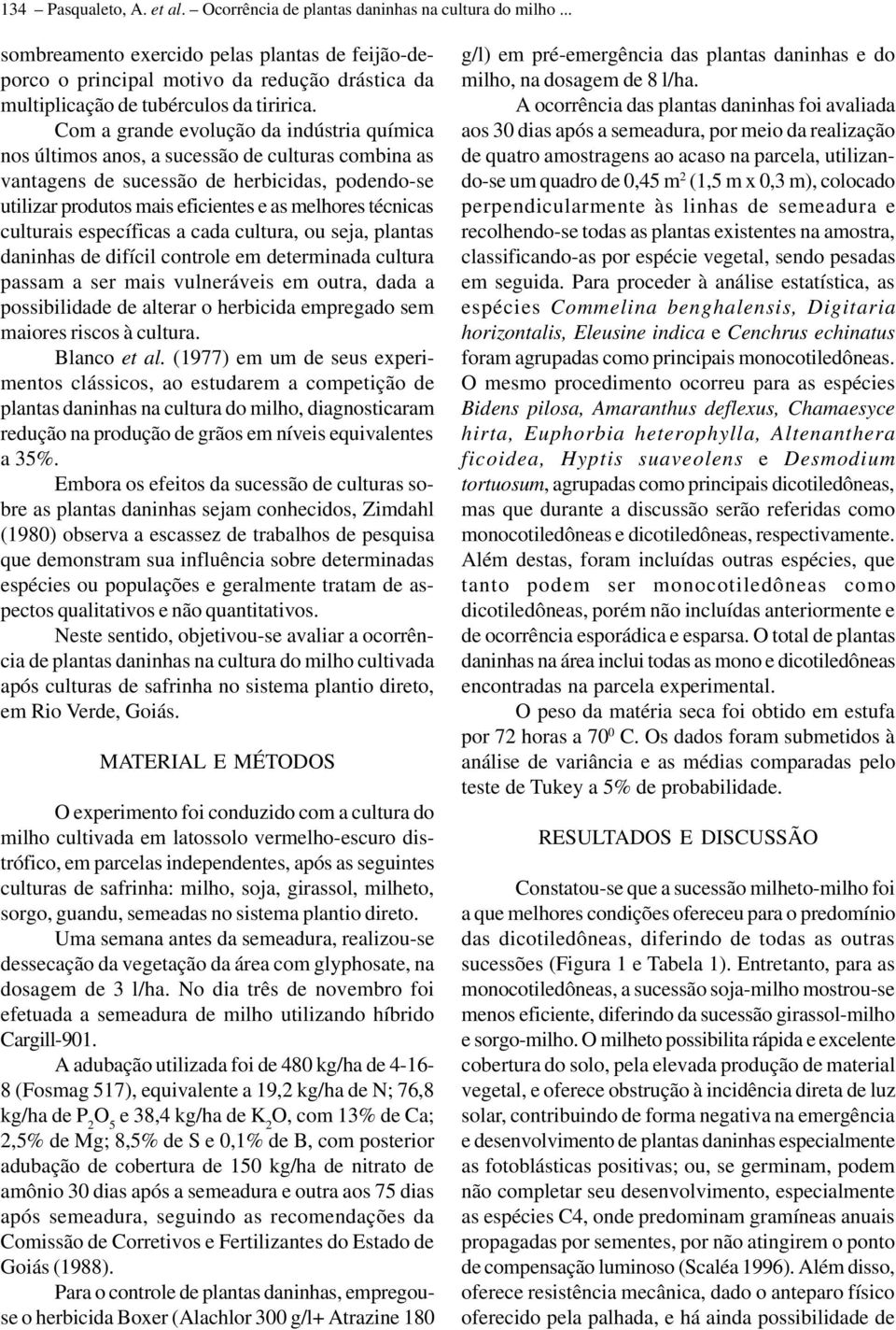 Com a grande evolução da indústria química nos últimos anos, a sucessão de culturas combina as vantagens de sucessão de herbicidas, podendo-se utilizar produtos mais eficientes e as melhores técnicas