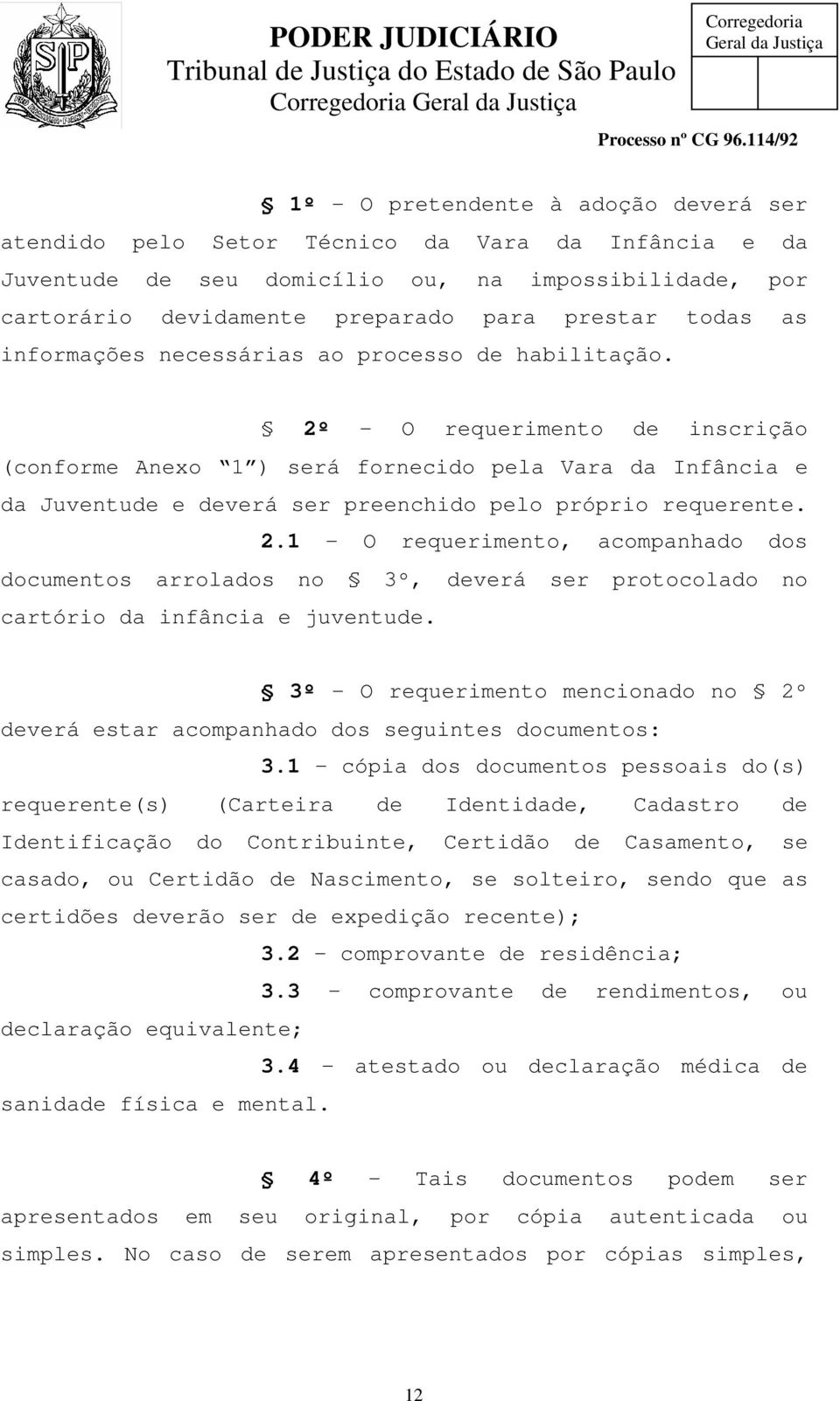 2º - O requerimento de inscrição (conforme Anexo 1 ) será fornecido pela Vara da Infância e da Juventude e deverá ser preenchido pelo próprio requerente. 2.