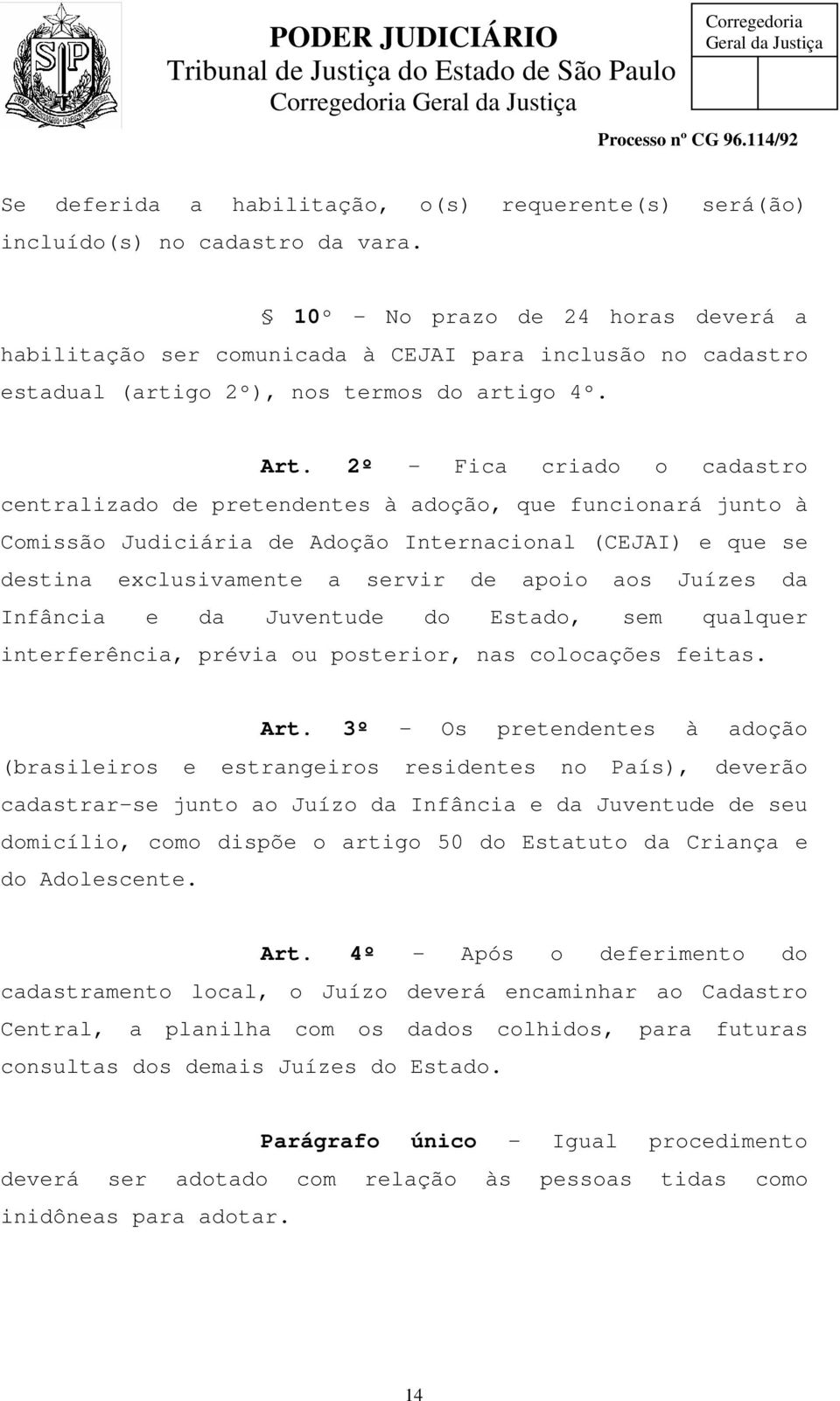 2º - Fica criado o cadastro centralizado de pretendentes à adoção, que funcionará junto à Comissão Judiciária de Adoção Internacional (CEJAI) e que se destina exclusivamente a servir de apoio aos