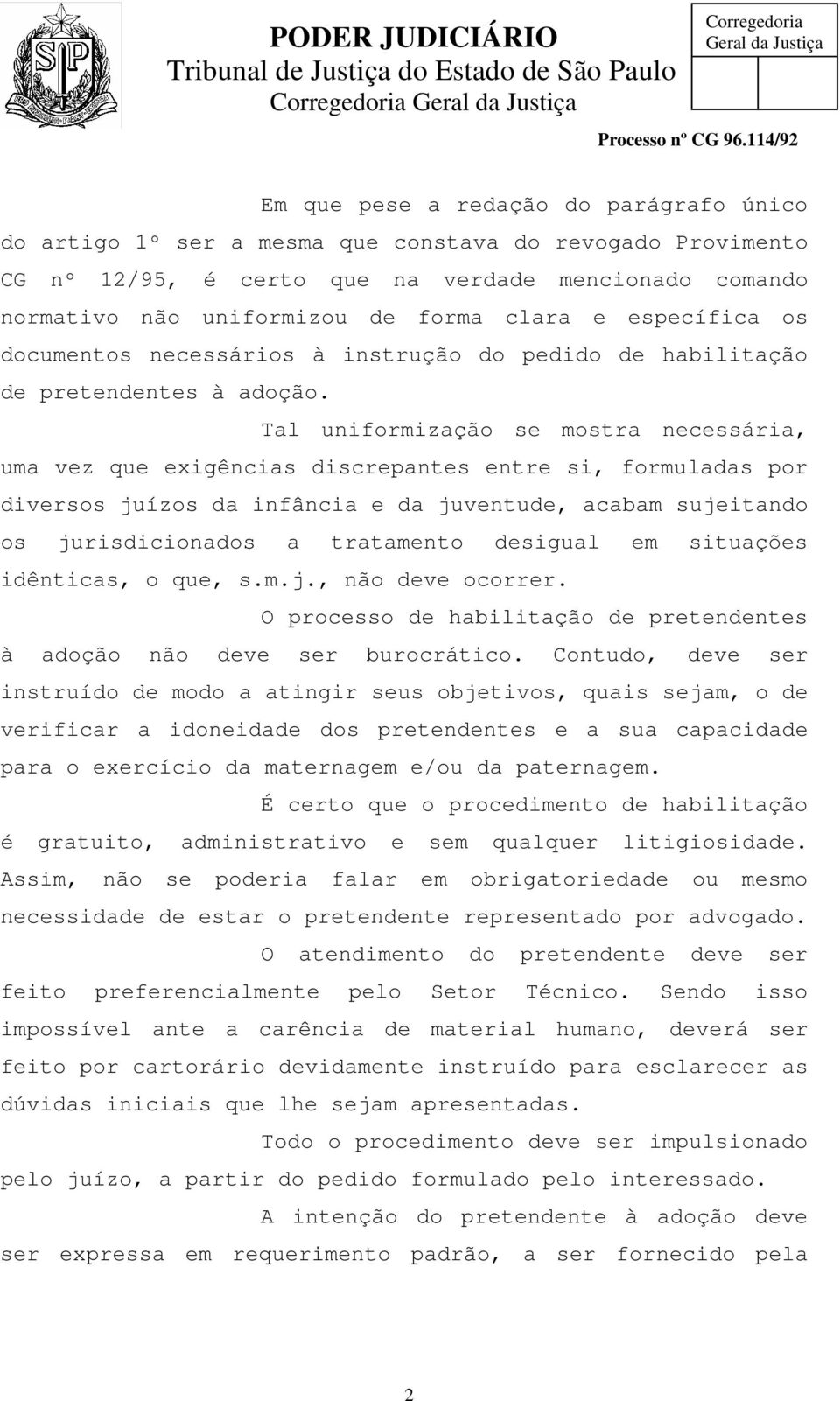 Tal uniformização se mostra necessária, uma vez que exigências discrepantes entre si, formuladas por diversos juízos da infância e da juventude, acabam sujeitando os jurisdicionados a tratamento