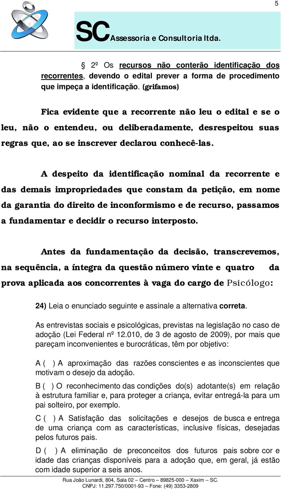 A despeito da identificação nominal da recorrente e das demais impropriedades que constam da petição, em nome da garantia do direito de inconformismo e de recurso, passamos a fundamentar e decidir o