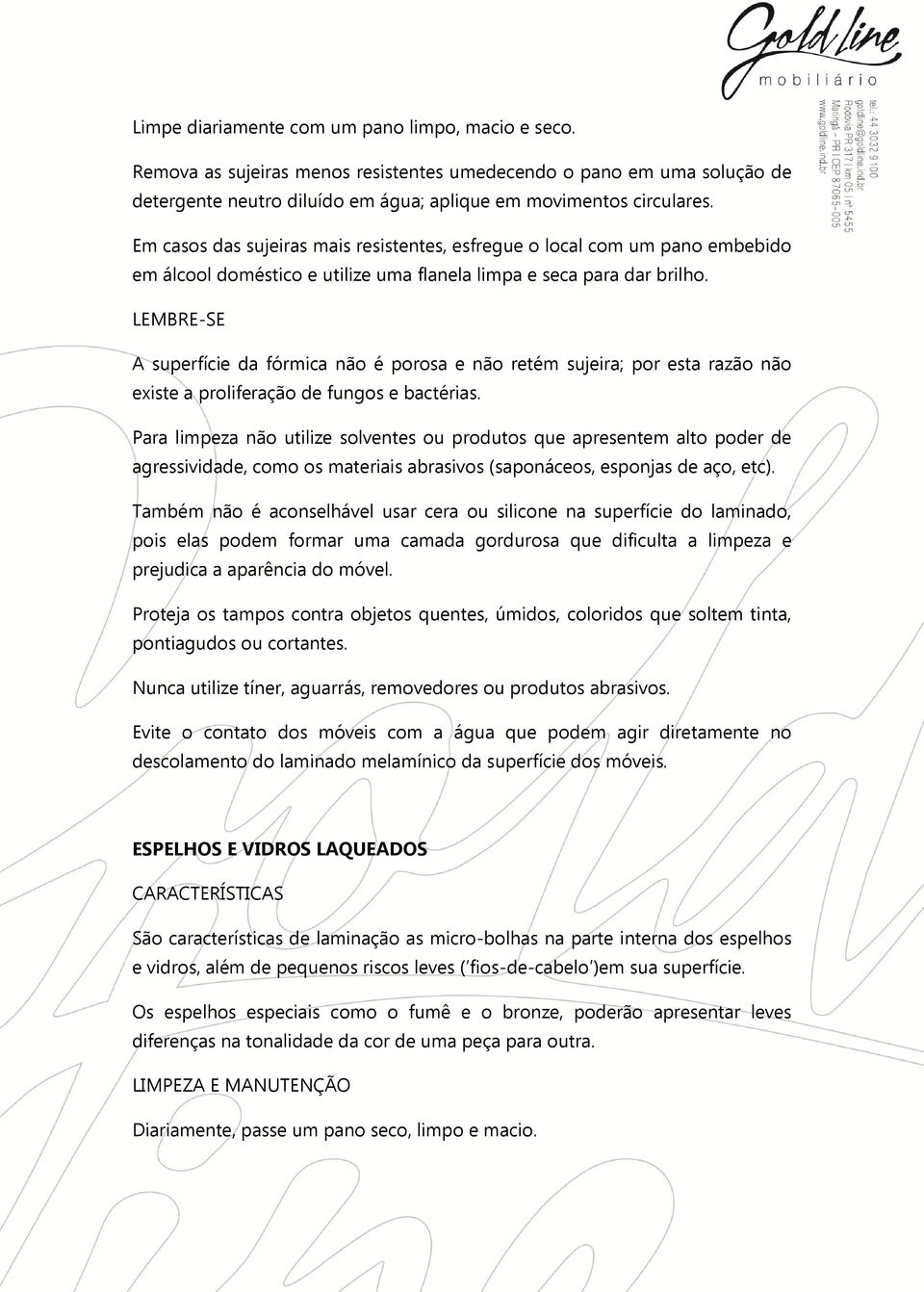 A superfície da fórmica não é porosa e não retém sujeira; por esta razão não existe a proliferação de fungos e bactérias.