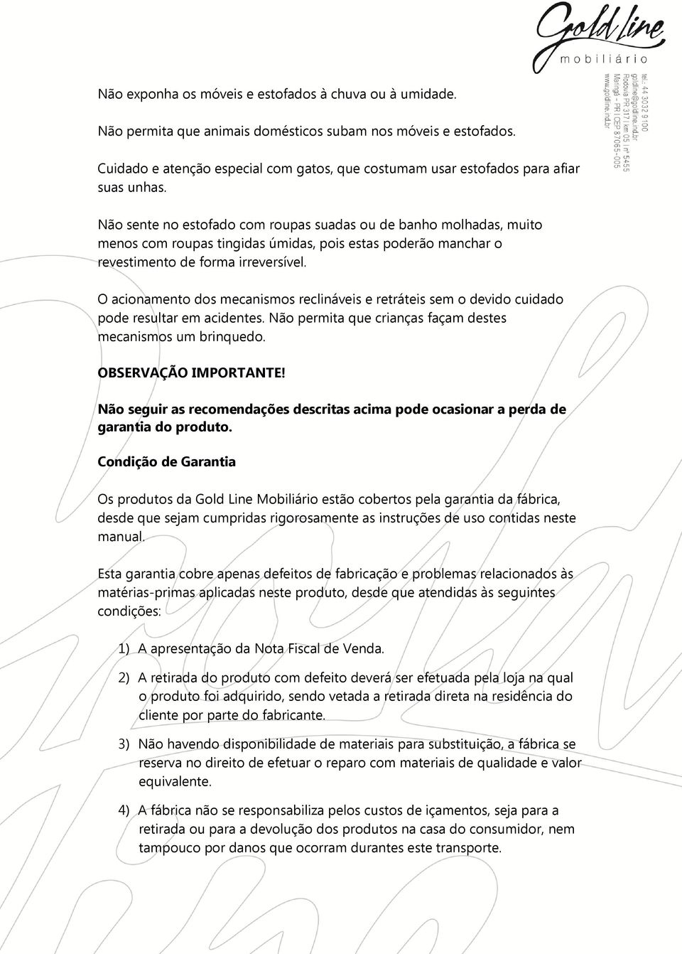 Não sente no estofado com roupas suadas ou de banho molhadas, muito menos com roupas tingidas úmidas, pois estas poderão manchar o revestimento de forma irreversível.