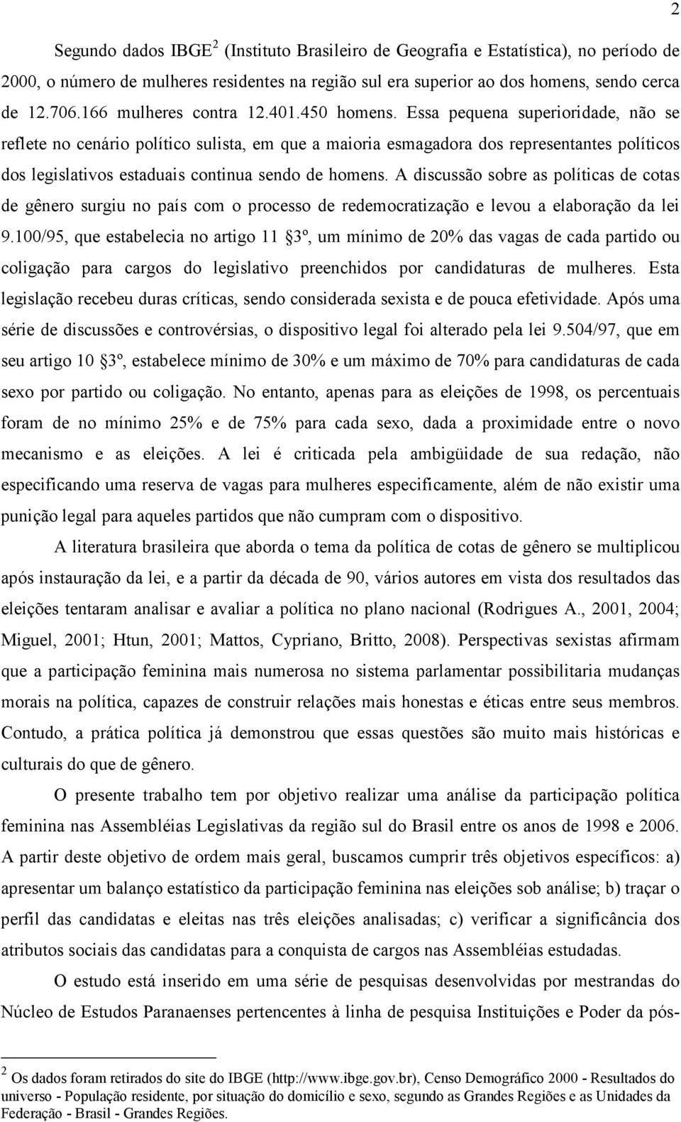 Essa pequena superioridade, não se reflete no cenário político sulista, em que a maioria esmagadora dos representantes políticos dos legislativos estaduais continua sendo de homens.